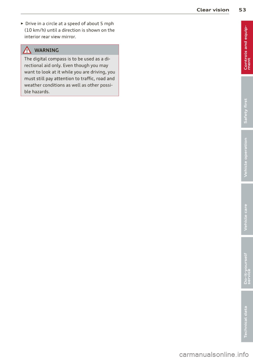 AUDI TT 2013  Owner´s Manual ~ Drive in  a circle at  a speed of  about  5 mph 
(10  km/h)  until  a direction  is shown  on  the 
interior  rear view  mi rror. 
A WARNING 
The d igital  compass  is to  be used as a di­
rectiona