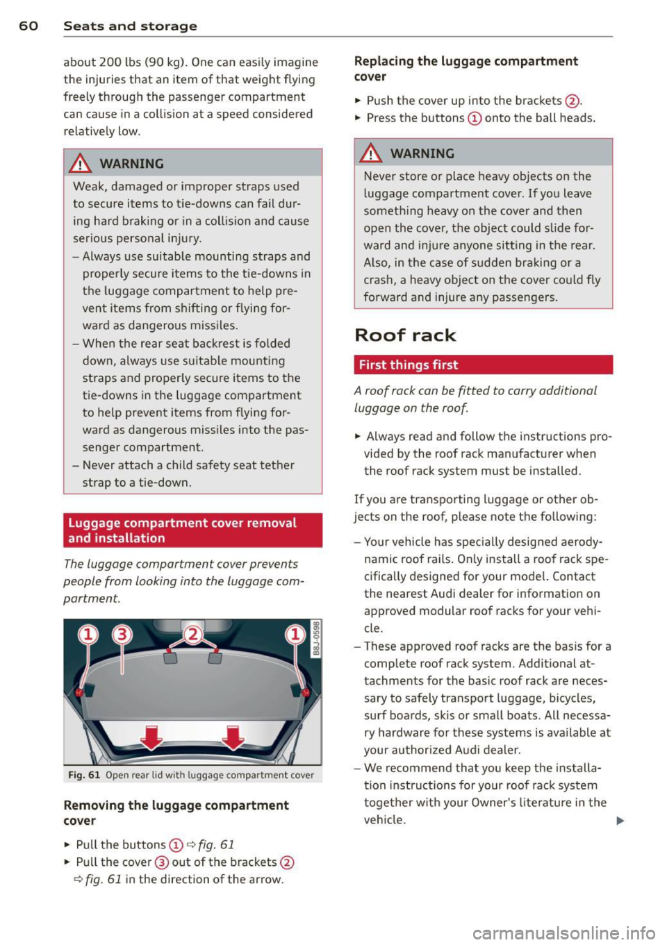 AUDI TT 2013  Owner´s Manual 60  Seats and  st o rage 
about  200  lbs  (90  kg).  One  can  easi ly imagine 
the  injuries  that  an  item  of  that  weight  flying 
freely  through  the  passenger  compartment  can  cause  in a