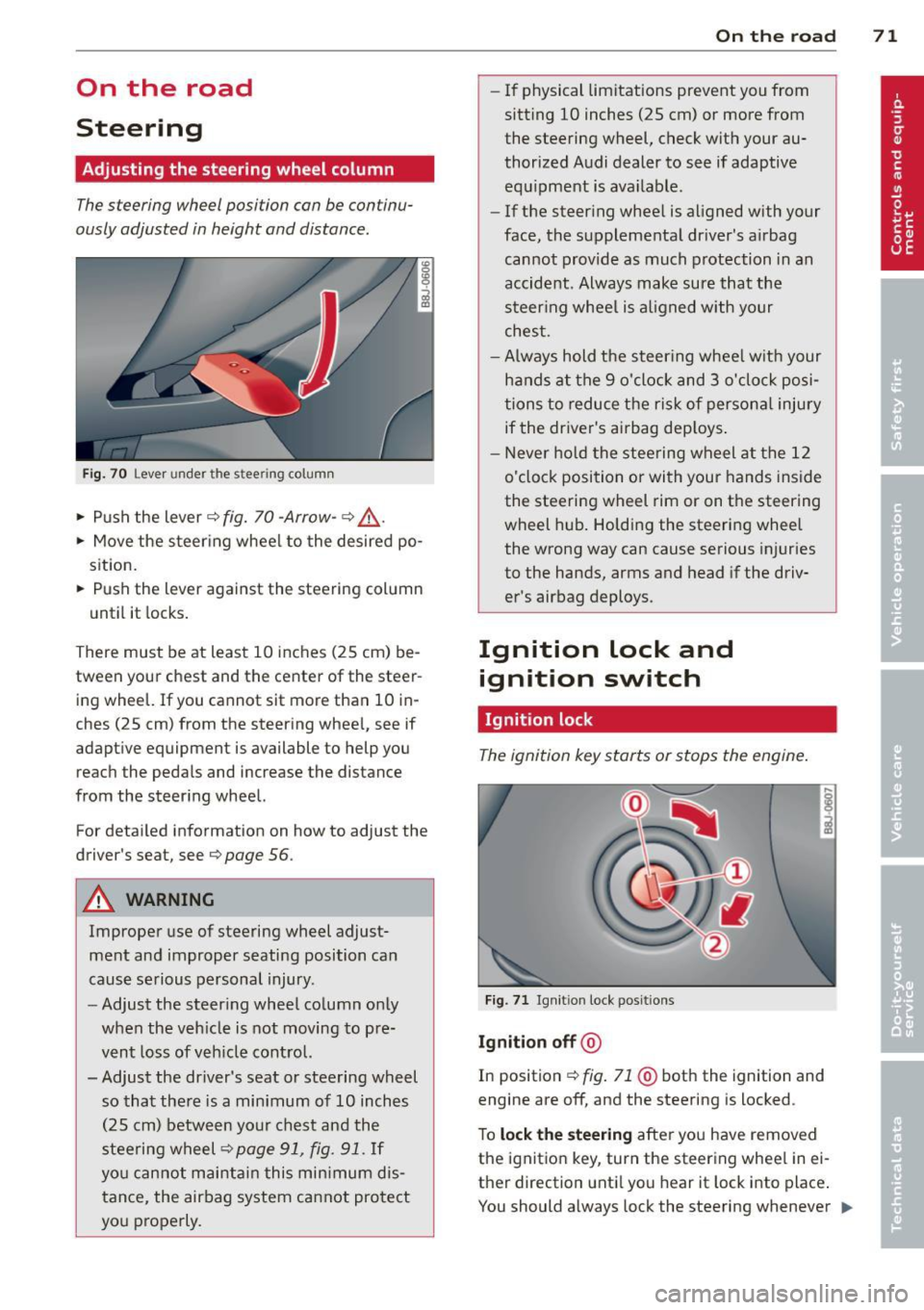 AUDI TT 2013 Owner´s Manual On the road
Steering
Adjusting the steering wheel column
The steering wheel position can be continu
ously adjusted in height and distance.
Fig. 70 Lever under the stee ring colum AUDI TT 2013 Owner´s Manual On the road
Steering
Adjusting the steering wheel column
The steering wheel position can be continu
ously adjusted in height and distance.
Fig. 70 Lever under the stee ring colum