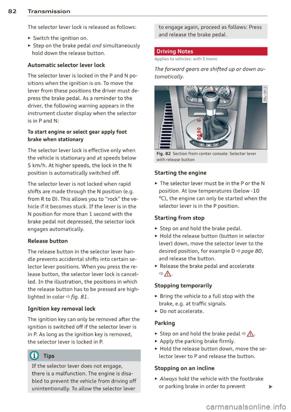 AUDI TT 2013 Owner´s Manual 82 Transmi ssion
The selector lever lock is released as fo llows:
,. Switch the ignition on.
,. Step on the brake peda l
and simultaneously
hold down the re lease button .
Aut AUDI TT 2013 Owner´s Manual 82 Transmi ssion
The selector lever lock is released as fo llows:
,. Switch the ignition on.
,. Step on the brake peda l
and simultaneously
hold down the re lease button .
Aut