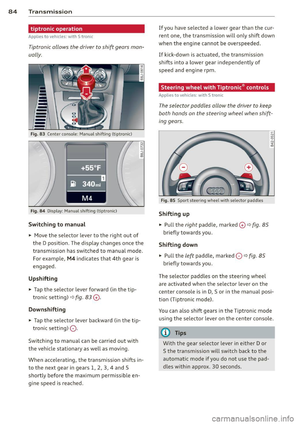 AUDI TT 2013 Owner´s Manual 84 Transmission
tiptronic operation
Applies to vehicles: with S tron ic
Tiptronic allows the driver to shift gears man
ually.
--
-
Fig. 83 Center conso le : Manual shift in g (tiptro AUDI TT 2013 Owner´s Manual 84 Transmission
tiptronic operation
Applies to vehicles: with S tron ic
Tiptronic allows the driver to shift gears man
ually.
--
-
Fig. 83 Center conso le : Manual shift in g (tiptro