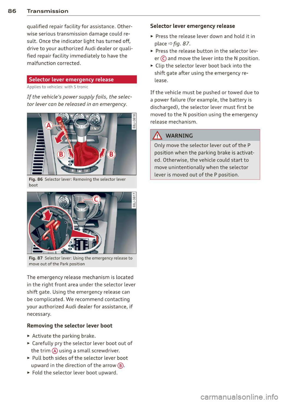 AUDI TT 2013  Owner´s Manual 86 Transmis sion 
qualified  repair  facility  for  assistance.  Other­
wise  serious  transmission  damage  could  re­
sult . Once  the  indicator  light  has turned  off, 
drive  to  your  authori