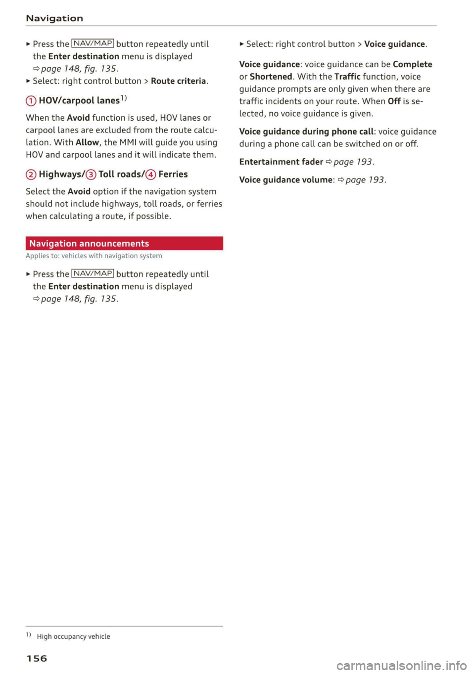 AUDI TT 2021  Owner´s Manual Navigation 
  
  
     > Press the [NAV/MAP] button repeatedly until 
the Enter destination menu is displayed 
=> page 148, fig. 135. 
> Select: right control button > Route criteria. 
  
@ HOV/carpoo