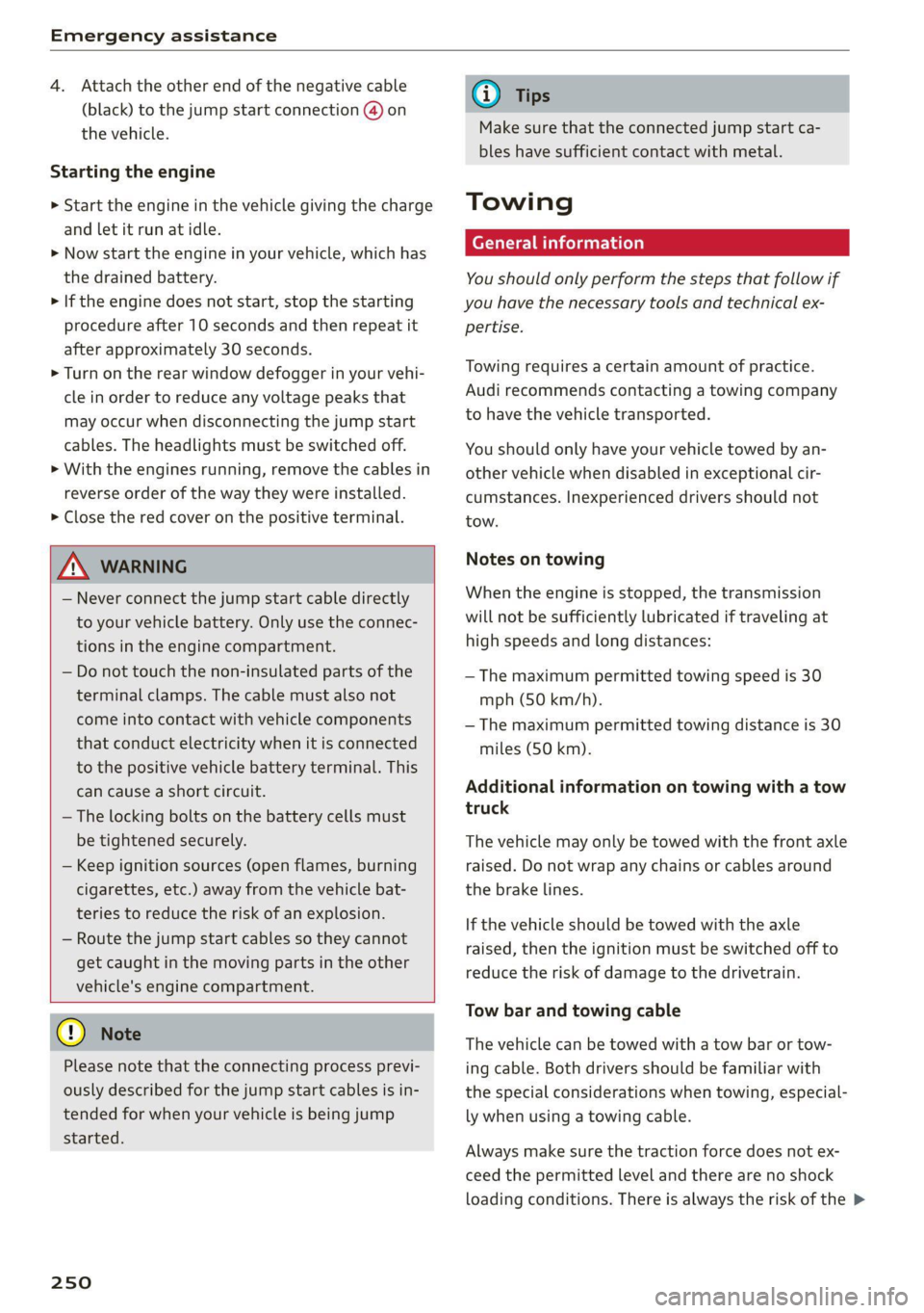 AUDI TT 2021  Owner´s Manual Emergency assistance 
  
4. Attach the other end of the negative cable 
(black) to the jump start connection @ on 
the vehicle. 
Starting the engine 
> Start the engine in the vehicle giving the charg