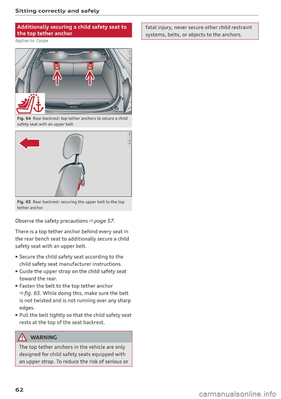 AUDI TT 2021  Owner´s Manual Sitting correctly and safely 
  
Fig. 64 Rear  backrest: top tether anchors to secure a child 
safety seat with an upper belt 
  
  
fatal injury, never secure other child restraint 
systems, belts, o