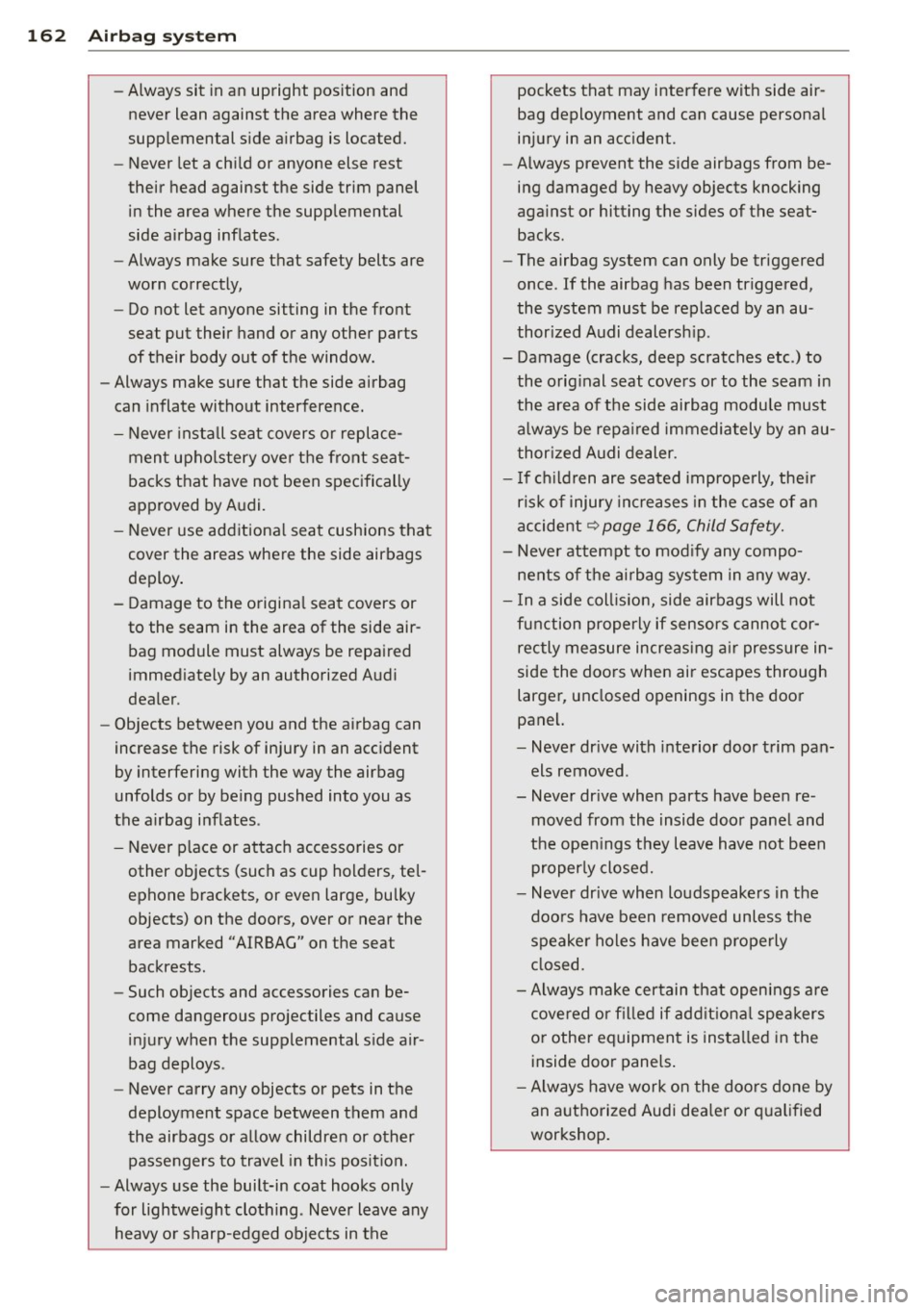AUDI A3 2015  Owners Manual 162  Airbag system 
-Always sit  in an  upright  position  and 
never  lean  against  the  area  where  the 
supplemental  side  airbag  is located. 
- Never  let a child  or  anyone  else  rest 
thei
