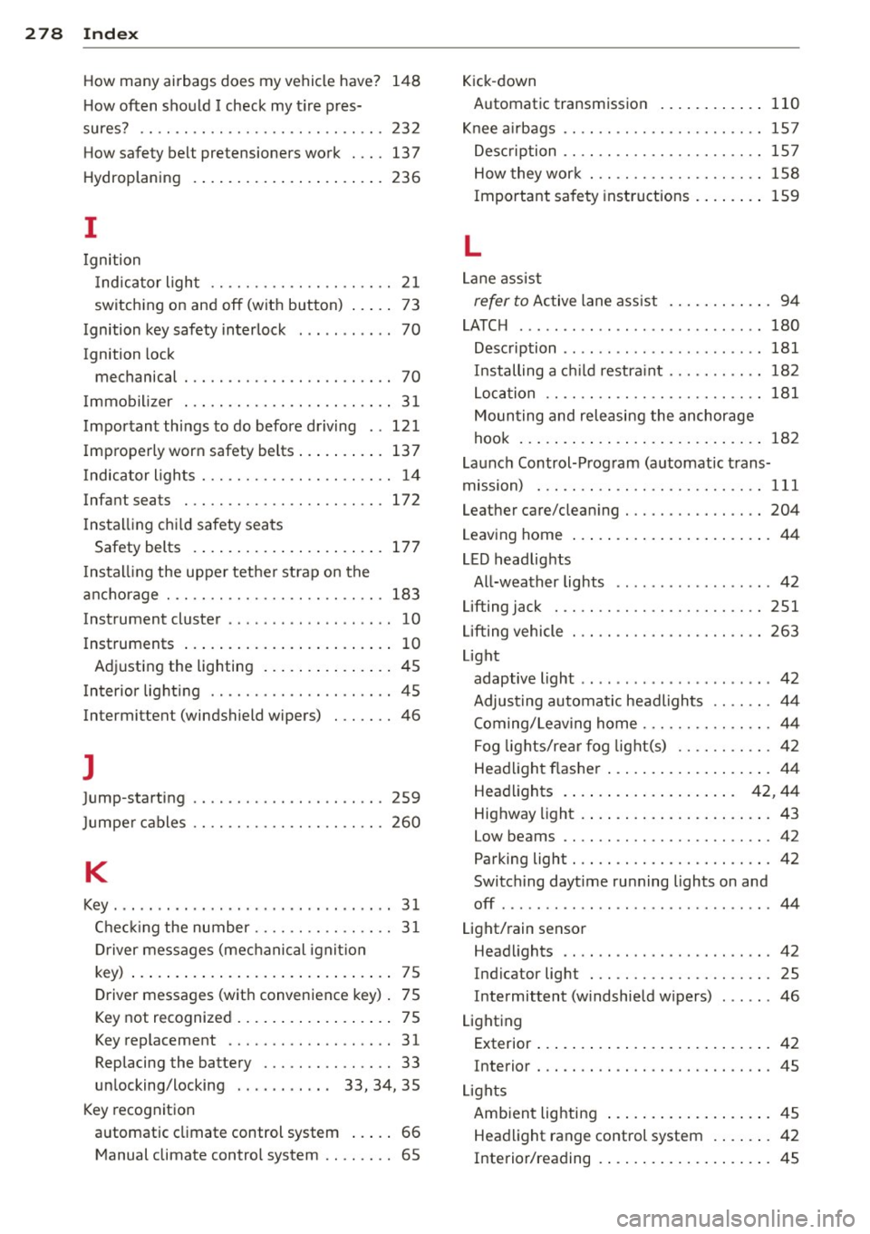 AUDI A3 2015 Owners Manual 278 Index
How many airbags does my vehicle have?
How often should I check my tire pres-148
sures? .. .. .... ............. ...... . 232
How safety belt pretensioners work .... 137
Hyd AUDI A3 2015 Owners Manual 278 Index
How many airbags does my vehicle have?
How often should I check my tire pres-148
sures? .. .. .... ............. ...... . 232
How safety belt pretensioners work .... 137
Hyd