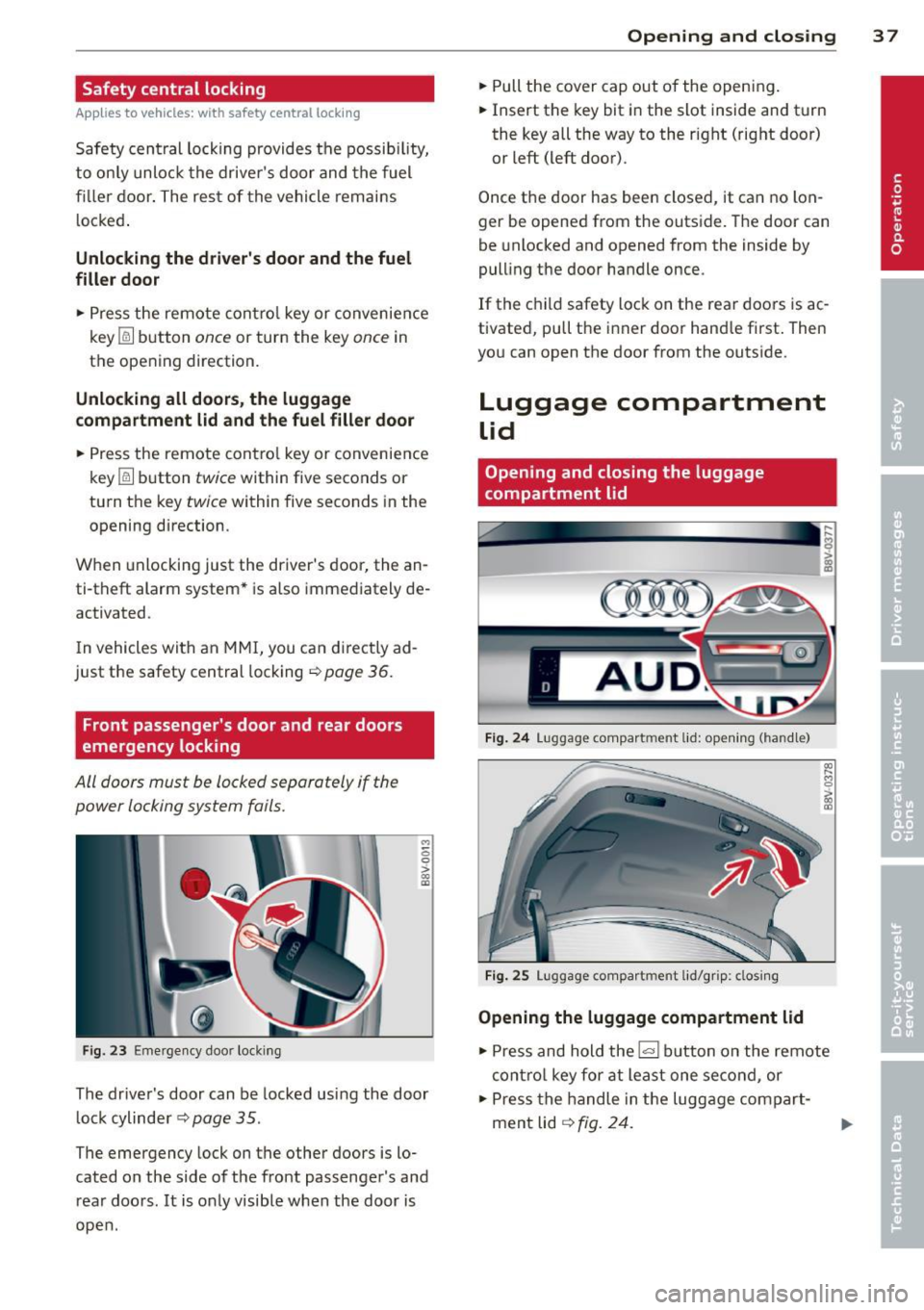 AUDI A3 2015 Owners Manual Safety central locking
Applies to vehicles: with safety central lock ing
Safety central locking provides the possib ility,
to only unlock the drivers door and the fuel
fil ler d AUDI A3 2015 Owners Manual Safety central locking
Applies to vehicles: with safety central lock ing
Safety central locking provides the possib ility,
to only unlock the drivers door and the fuel
fil ler d