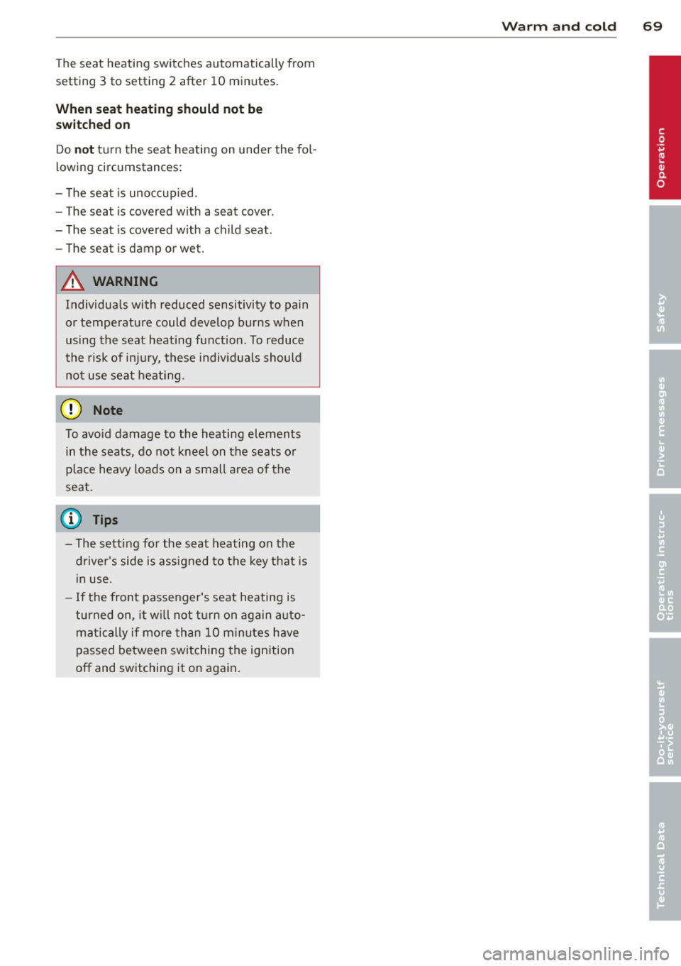 AUDI A3 2015 Owners Manual The seat  heating  switches  automatically  from 
setting  3 to  setting  2  after  10  minutes. 
When  seat  heat ing should  not  be 
sw it ch ed  on 
Do not turn  the  seat  heating  on  under  the