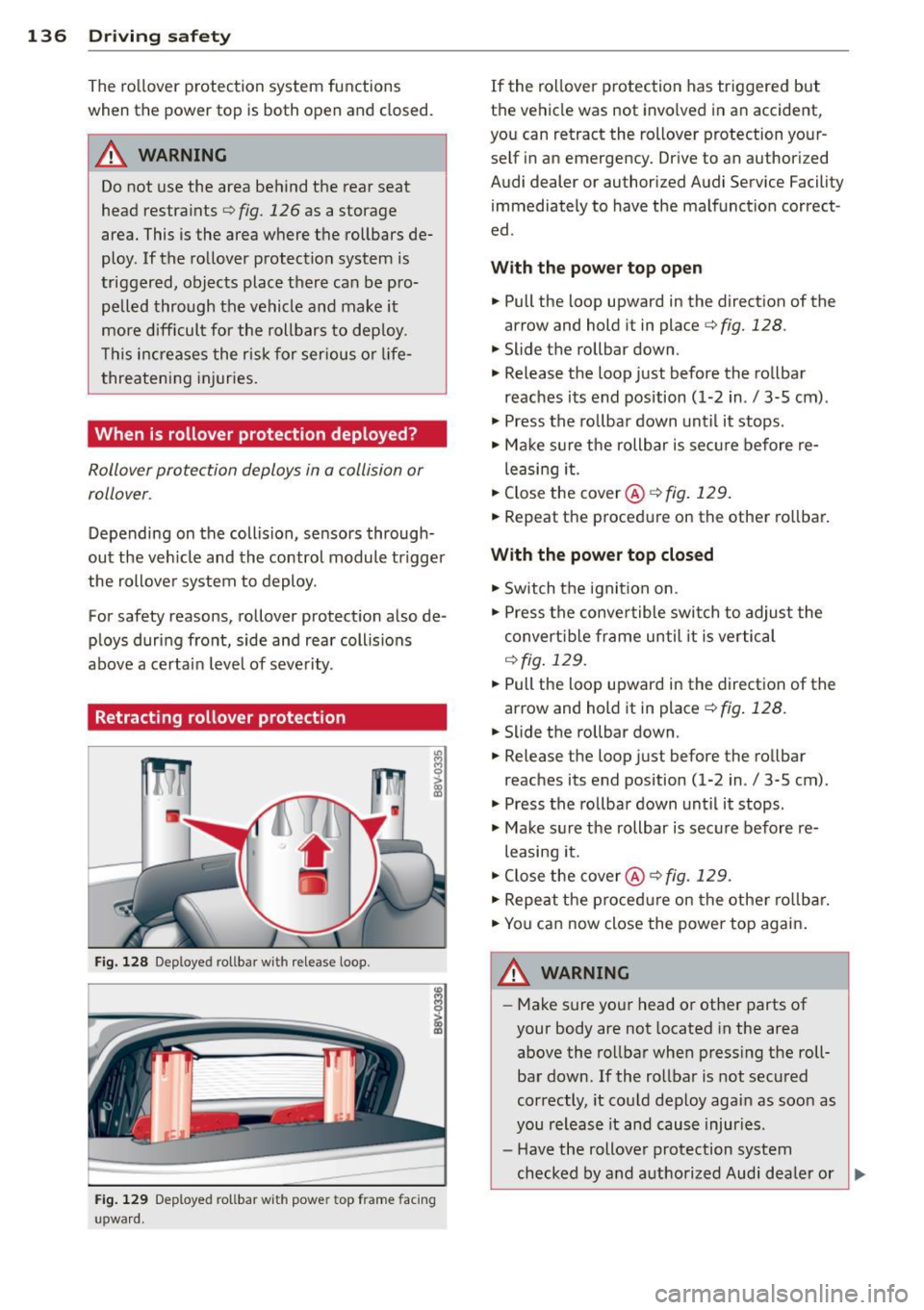 AUDI A3 CABRIOLET 2015 Owners Manual 136 Driving safety
The ro llover protection system functions
when th e power top is both open and closed .
.&_ WARNING
Do not use the area behind the rear seat
head restraints AUDI A3 CABRIOLET 2015 Owners Manual 136 Driving safety
The ro llover protection system functions
when th e power top is both open and closed .
.&_ WARNING
Do not use the area behind the rear seat
head restraints