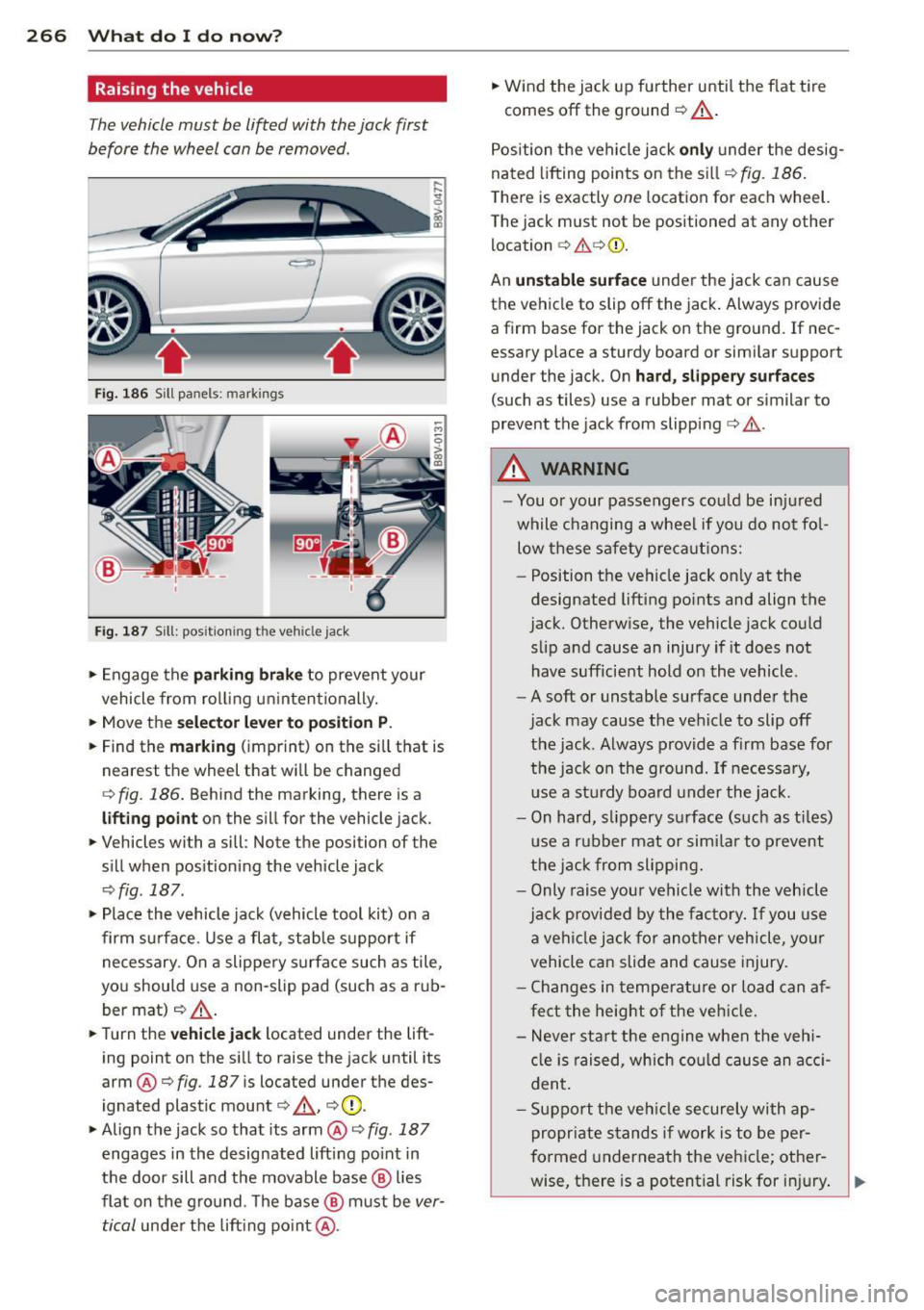 AUDI A3 CABRIOLET 2015 Owners Manual 266 What do I do n ow ?
Raising the vehicle
The vehicle must be lifted with the jack first
before the wheel can be removed .
Fig. 186 Sill panels: mark ings
Fig. 187 Sill : posi AUDI A3 CABRIOLET 2015 Owners Manual 266 What do I do n ow ?
Raising the vehicle
The vehicle must be lifted with the jack first
before the wheel can be removed .
Fig. 186 Sill panels: mark ings
Fig. 187 Sill : posi
