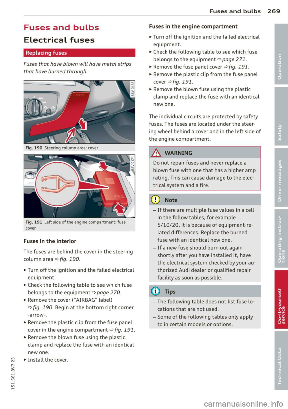 AUDI A3 CABRIOLET 2015 Manual Online ....,
N
r--. > co
rl I.O
" rl
" rl
Fuses and bulbs
Electrical fuses
Replacing fuses
Fuses that have blown will have metal strips
that have burned through.
Fig. 190 Steering co AUDI A3 CABRIOLET 2015 Manual Online ....,
N
r--. > co
rl I.O
" rl
" rl
Fuses and bulbs
Electrical fuses
Replacing fuses
Fuses that have blown will have metal strips
that have burned through.
Fig. 190 Steering co