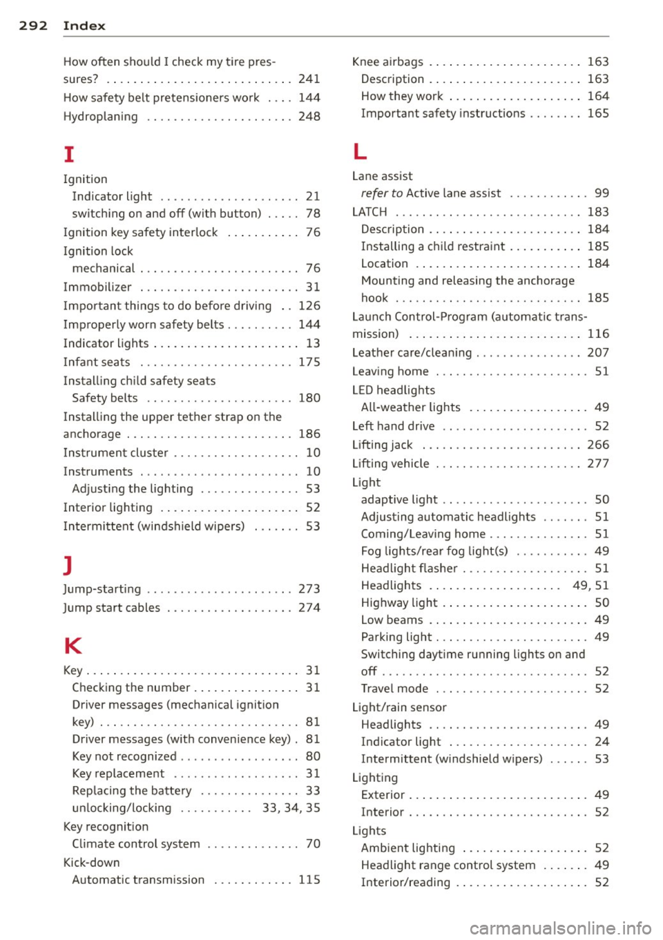 AUDI A3 CABRIOLET 2015 Owners Manual 292 Index
How often should I check my tire pres -
sures? . ..... ... ............. ..... .
241
How safety belt pretensioners work ... . 144
Hydroplaning ................. .... . 248
I
I AUDI A3 CABRIOLET 2015 Owners Manual 292 Index
How often should I check my tire pres -
sures? . ..... ... ............. ..... .
241
How safety belt pretensioners work ... . 144
Hydroplaning ................. .... . 248
I
I
