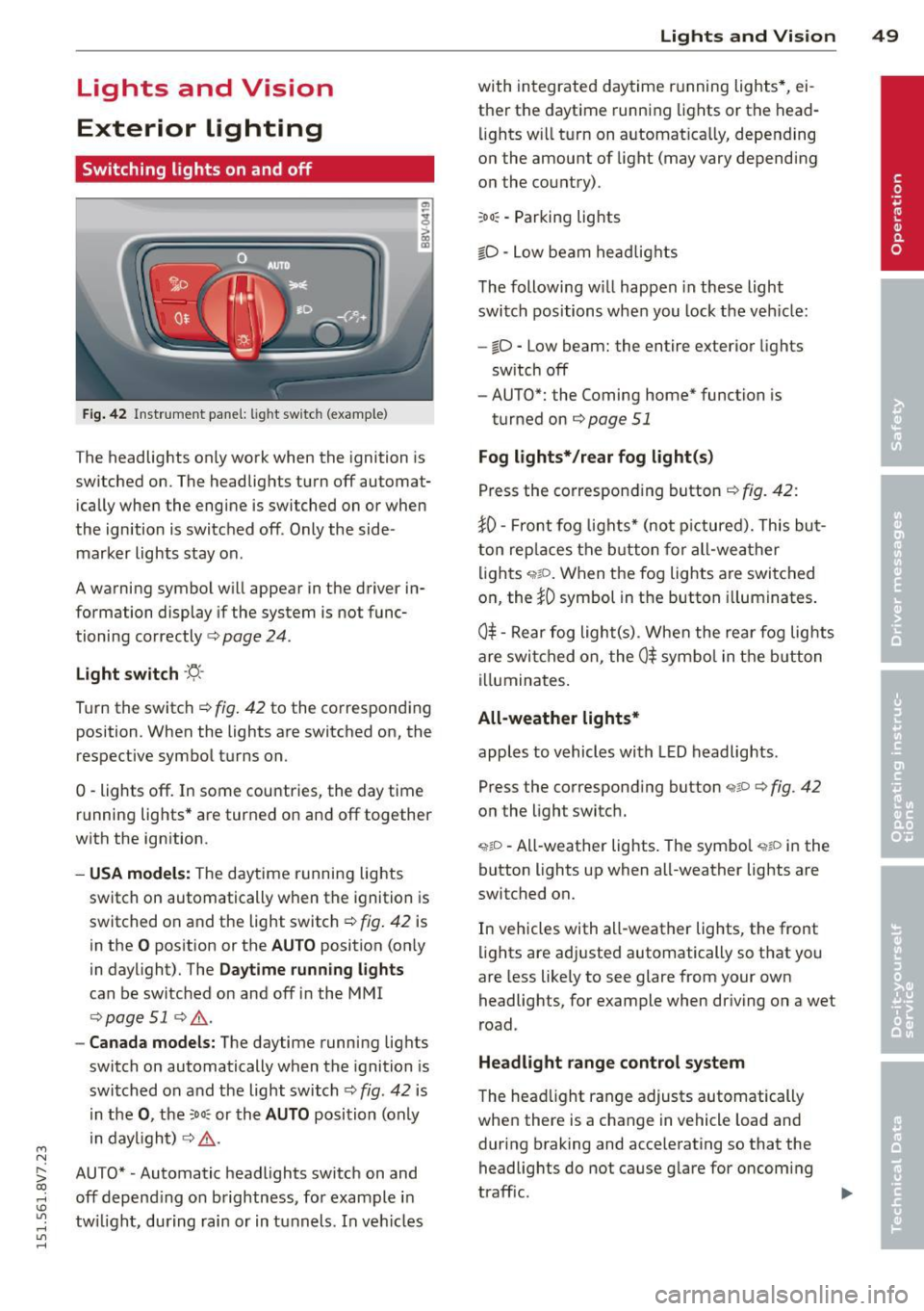 AUDI A3 CABRIOLET 2015 Owners Manual ....,
N
r--. > co
rl I.O
" rl
" rl
Lights and Vision
Exterior Lighting
Switching lights on and off
Fig. 42 Instrument panel: lig ht switc h (example)
The headlights only work w AUDI A3 CABRIOLET 2015 Owners Manual ....,
N
r--. > co
rl I.O
" rl
" rl
Lights and Vision
Exterior Lighting
Switching lights on and off
Fig. 42 Instrument panel: lig ht switc h (example)
The headlights only work w