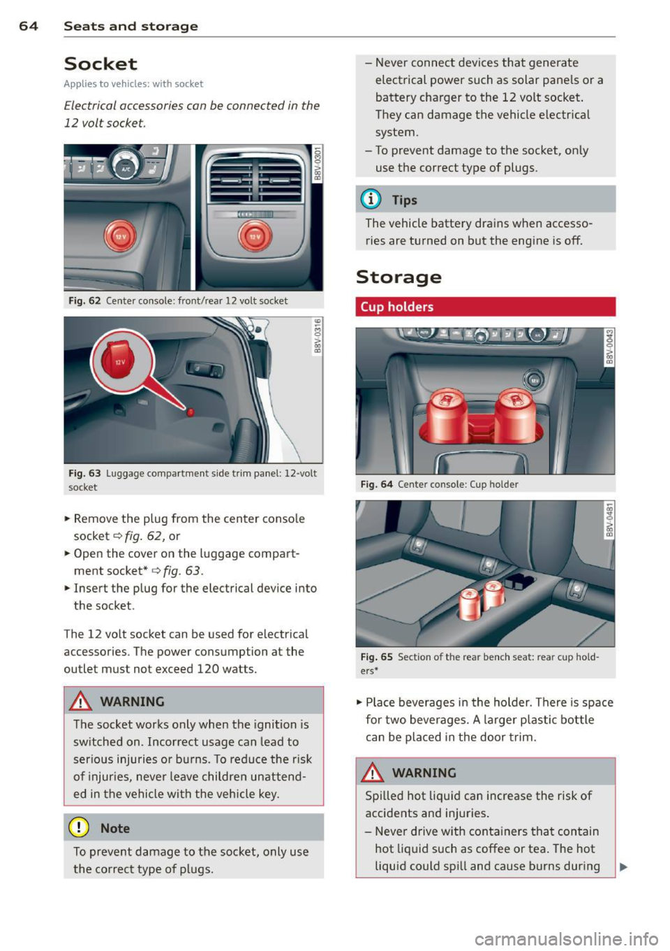 AUDI A3 CABRIOLET 2015 Owners Manual 64 Seats and storage
Socket
Applies to vehicles: wit h socket
Electrical accessories can be connected in the
12 volt socket.
F ig . 6 2 Center console: front/rear 1 2 vol t so cket
AUDI A3 CABRIOLET 2015 Owners Manual 64 Seats and storage
Socket
Applies to vehicles: wit h socket
Electrical accessories can be connected in the
12 volt socket.
F ig . 6 2 Center console: front/rear 1 2 vol t so cket