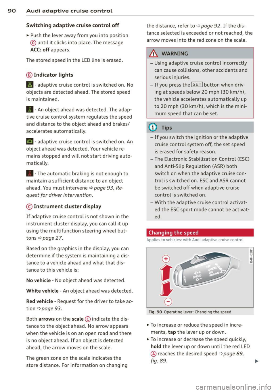 AUDI A3 CABRIOLET 2015 Owners Manual 90 Audi adaptive cruise control
Switching adaptive cruise control off
.,. Push the lever away from you into position
@ until it clicks into p lace. The message
ACC: off appears.
AUDI A3 CABRIOLET 2015 Owners Manual 90 Audi adaptive cruise control
Switching adaptive cruise control off
.,. Push the lever away from you into position
@ until it clicks into p lace. The message
ACC: off appears.