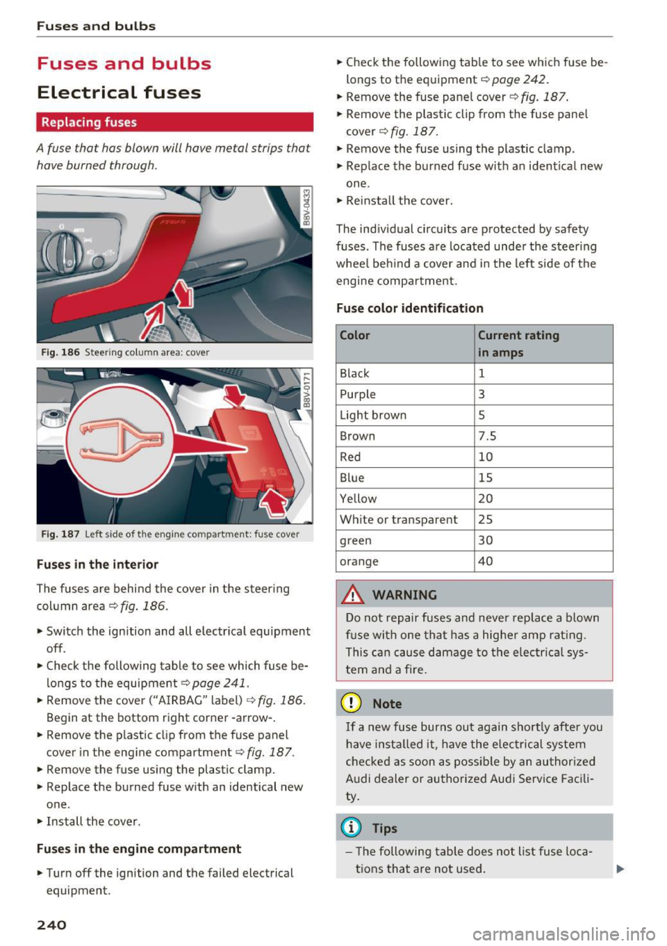 AUDI A3 CABRIOLET 2016  Owners Manual Fuses  and  bulbs 
Fuses  and  bulbs 
Electrical  fuses 
Replacing  fuses 
A fuse  that  has  blown  will have  metal  strips that 
have  burned  through. 
Fig.  18 6 Stee ring  column  area:  cover 
