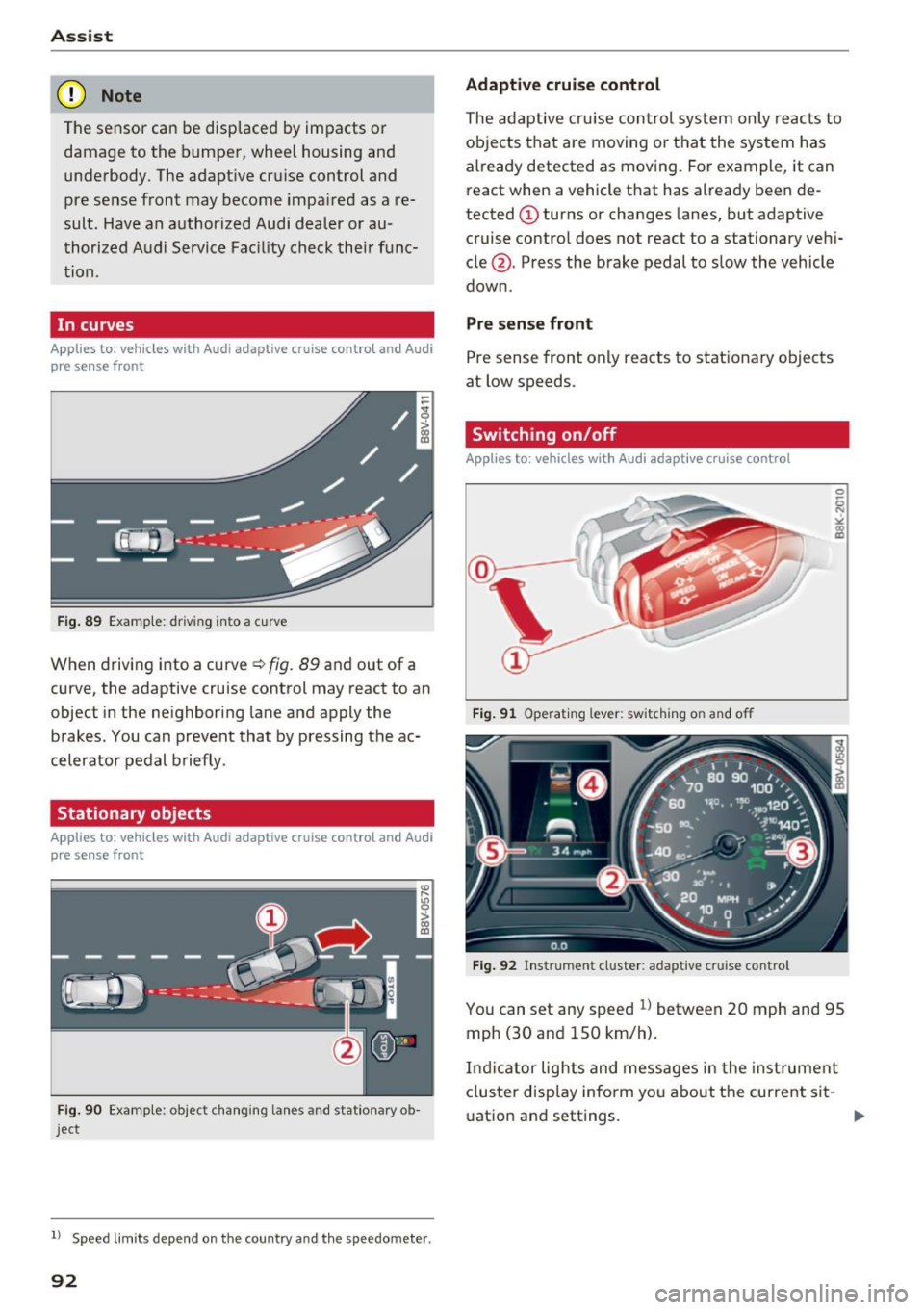 AUDI A3 CABRIOLET 2016  Owners Manual Ass is t 
(D Note 
The sensor can be displaced  by impacts  or 
damage to  the  bumper,  whee l housing  and 
underbody.  The adaptive  cruise control  and 
pre sense front  may become impa ired as  a