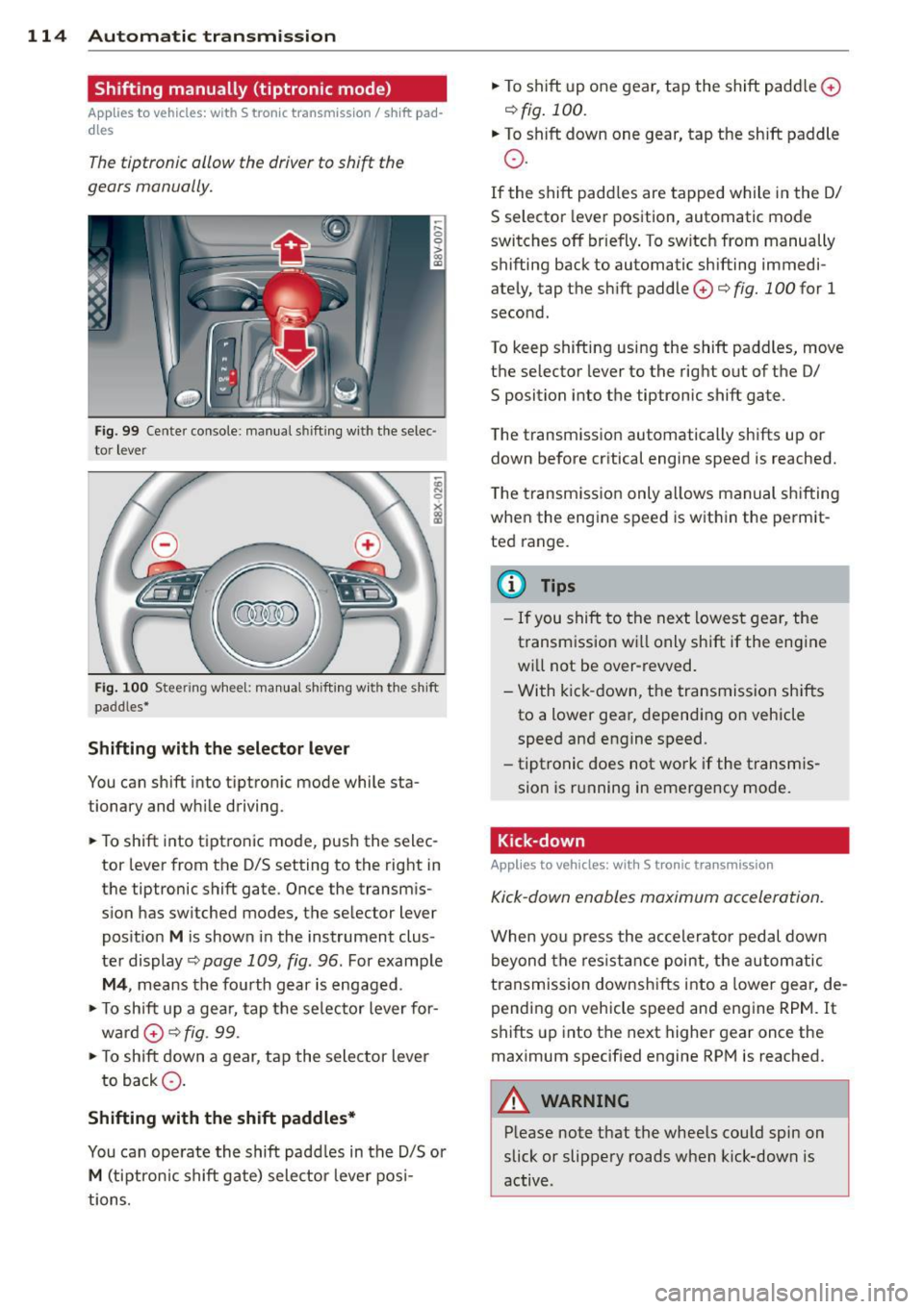 AUDI S3 2015 Owners Manual 114 Automatic transmission
Shifting manually (tiptronic mode)
Applies to vehicles: with S tron ic t ransmiss ion/ s hift pa d
d les
The tiptronic allow the driver to shift the
gears AUDI S3 2015 Owners Manual 114 Automatic transmission
Shifting manually (tiptronic mode)
Applies to vehicles: with S tron ic t ransmiss ion/ s hift pa d
d les
The tiptronic allow the driver to shift the
gears
