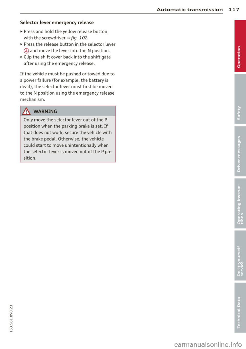 AUDI S3 2015 Owners Manual M N
0 > co ,...., \!) ..,.,
M ..,., ,....,
Selector lever emergency release
"Press and hold the yellow release button
with the screwdr iver
¢ fig. 102.
" Press the release button AUDI S3 2015 Owners Manual M N
0 > co ,...., \!) ..,.,
M ..,., ,....,
Selector lever emergency release
"Press and hold the yellow release button
with the screwdr iver
¢ fig. 102.
" Press the release button