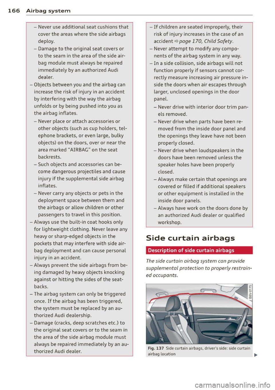 AUDI S3 2015 Owners Manual 166 Airbag system
-Never use additional seat cushions that
cover the areas where the side airbags
deploy.
- Damage to the original seat covers or
to the seam in the area of the side AUDI S3 2015 Owners Manual 166 Airbag system
-Never use additional seat cushions that
cover the areas where the side airbags
deploy.
- Damage to the original seat covers or
to the seam in the area of the side