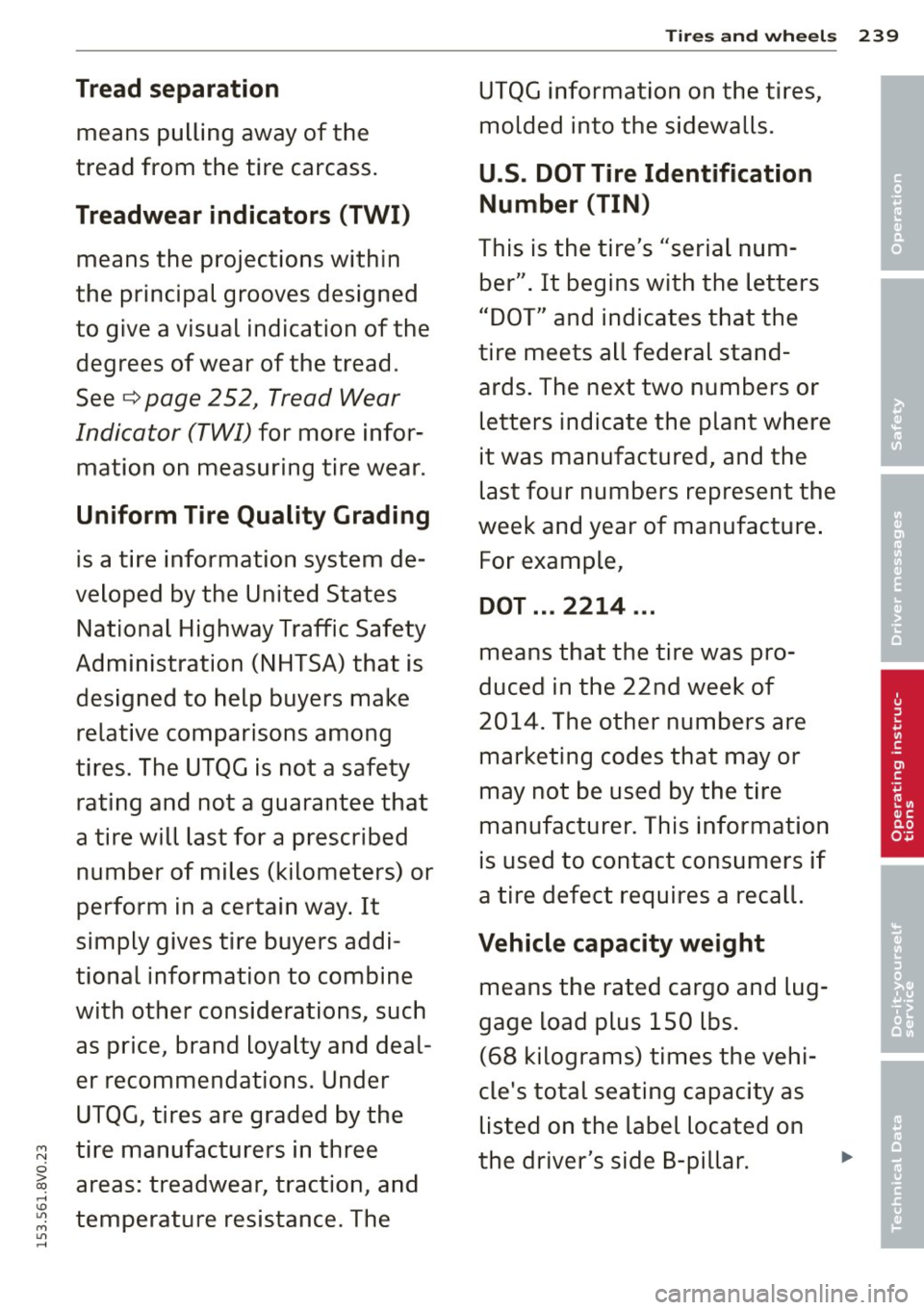 AUDI S3 2015 Owners Manual Tires and wheels 239
Tread separation UTQG information on the tires,
means pulling away of the molded into the sidewalls.
tread from the tire carcass.
U.S. DOT Tire Identification AUDI S3 2015 Owners Manual Tires and wheels 239
Tread separation UTQG information on the tires,
means pulling away of the molded into the sidewalls.
tread from the tire carcass.
U.S. DOT Tire Identification