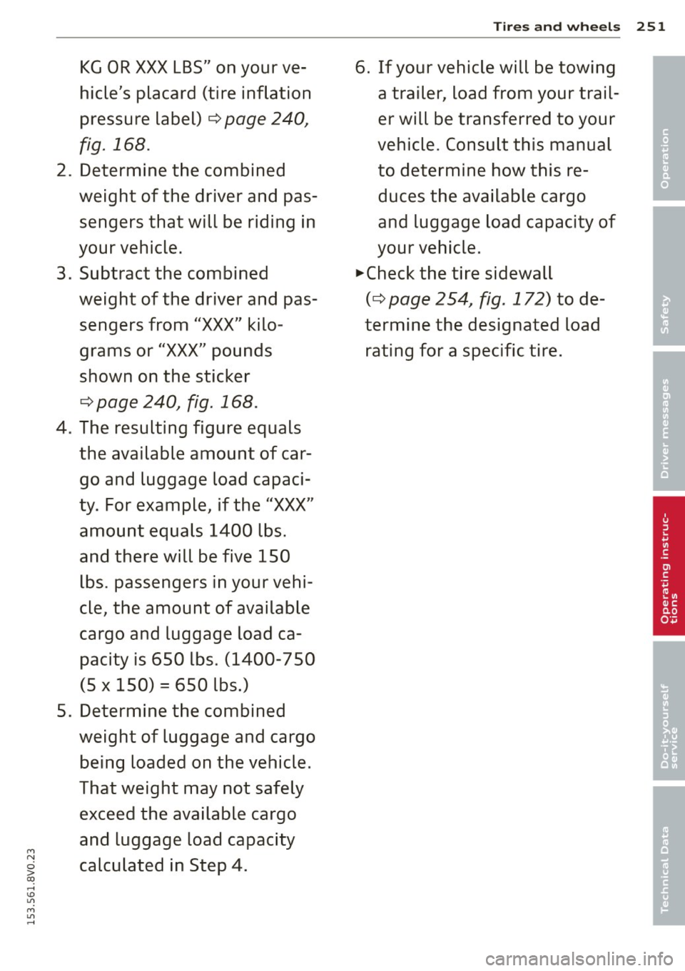 AUDI S3 2015 Owners Manual M N
0 > co ,...., \!) 1.11
M 1.11 ,....,
KG OR XXX LBS" on your ve
hicles placard (tire inflation
pressure label)
c:> page 240,
fig. 168.
2. Determine the combined
weight of the AUDI S3 2015 Owners Manual M N
0 > co ,...., \!) 1.11
M 1.11 ,....,
KG OR XXX LBS" on your ve
hicles placard (tire inflation
pressure label)
c:> page 240,
fig. 168.
2. Determine the combined
weight of the
