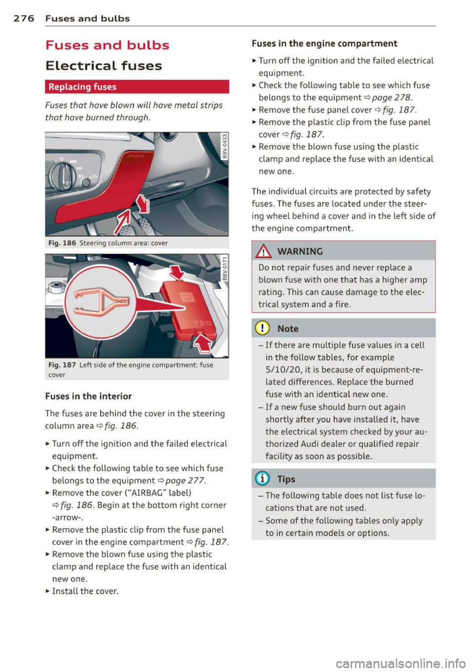 AUDI S3 2015 Owners Guide 2 76 Fuses and bulbs
Fuses and bulbs
Electrical fuses
Replacing fuses
Fuses that have blown will have metal strips
that have burned through.
Fig. 186 Steering column area: cover
Fi AUDI S3 2015 Owners Guide 2 76 Fuses and bulbs
Fuses and bulbs
Electrical fuses
Replacing fuses
Fuses that have blown will have metal strips
that have burned through.
Fig. 186 Steering column area: cover
Fi