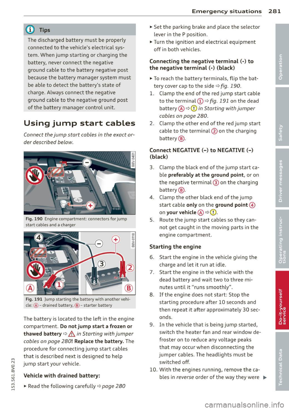 AUDI S3 2015 Owners Guide ....,
N
0 > co
rl I.O
"
@ Tips
The discharged battery must be pr operly
connected to the vehicles electrical sys
tem. When jump starting or charg ing the
battery, never c AUDI S3 2015 Owners Guide ....,
N
0 > co
rl I.O
"
@ Tips
The discharged battery must be pr operly
connected to the vehicles electrical sys
tem. When jump starting or charg ing the
battery, never c