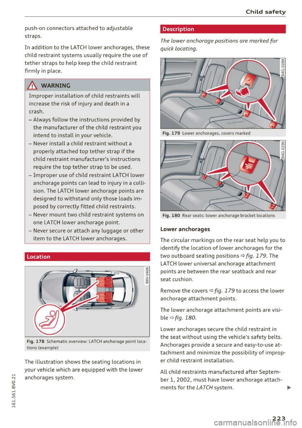 AUDI S3 2016  Owners Manual push-on  connectors  attached  to  adjustable 
straps . 
I n  addition  to  the  LATCH lower  anchorages,  these 
child  restraint  systems  usually  require  the  use  of 
tether  straps  to  h elp  