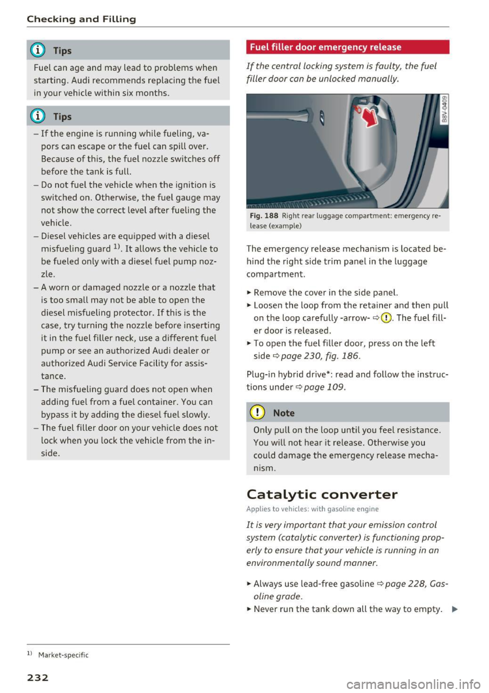 AUDI S3 2016  Owners Manual Checking  and  Filling 
@ Tips 
Fue l can  age  and  may  lead  to  prob lems  when 
starting.  Audi  recommends  replacing  the  fuel 
in your  vehicle  within  six months. 
@ Tips 
- If the  engi ne