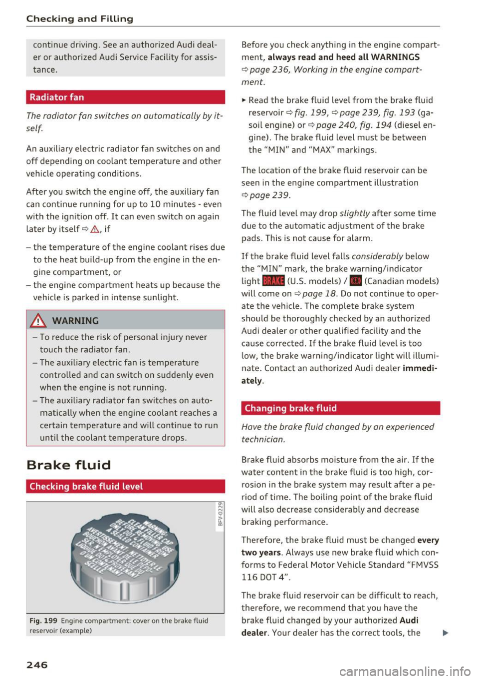 AUDI S3 2016  Owners Manual Checking  and  Filling 
cont inue  driving.  See  an  authorized  Audi deal ­
er  or  authorized  Audi Service  Facility  for  assis­
tance . 
Radiator fan 
The radiator  fan  switches  on outomotic