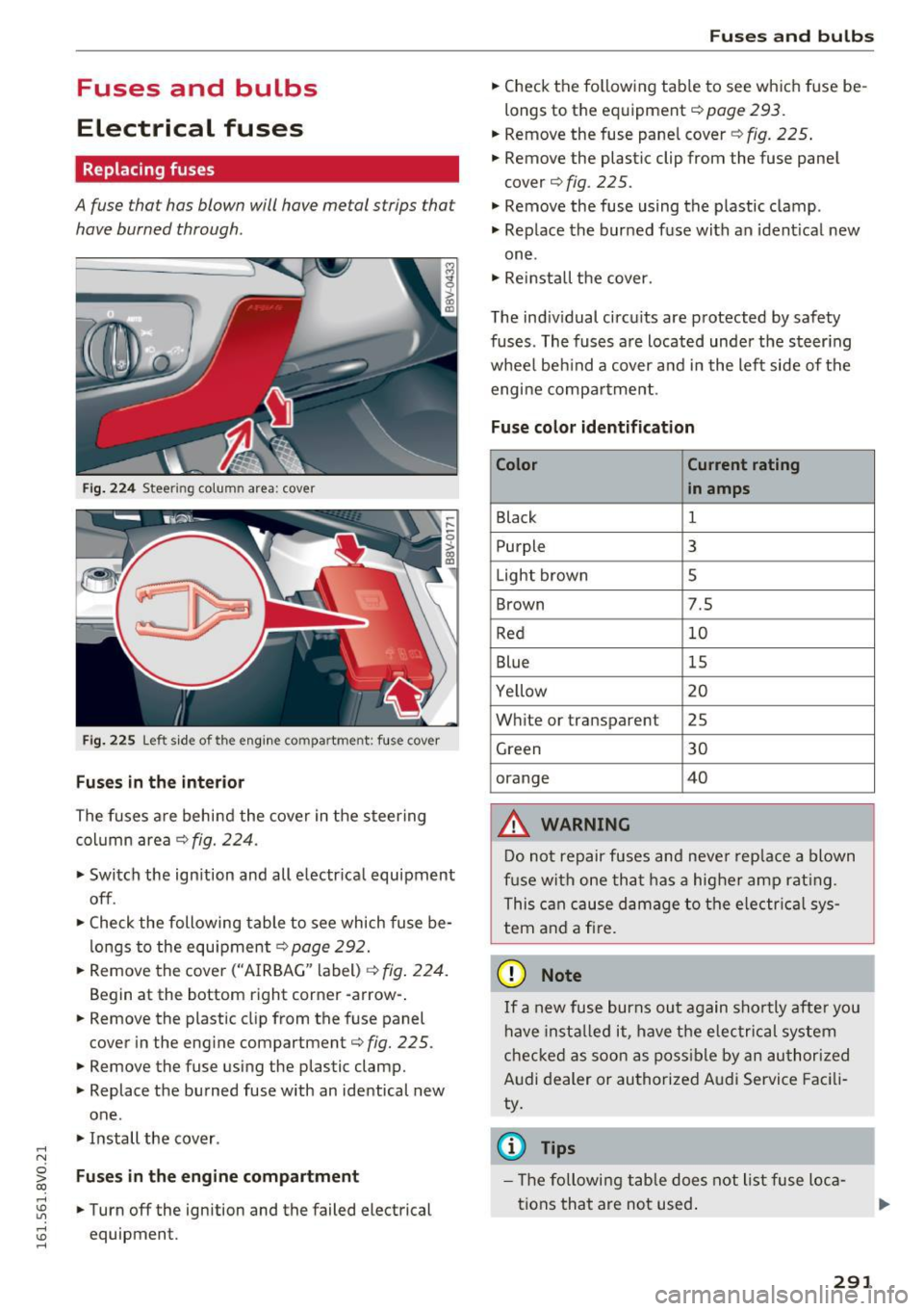 AUDI S3 2016  Owners Manual .... N 
Fuses  and  bulbs 
Electrical  fuses 
Replacing  fuses 
A fuse that  has  blown  will have  metal  strips  tha t 
have  burned  through . 
Fig. 224 Steer ing  colu mn area : cove r 
Fig. 225 L