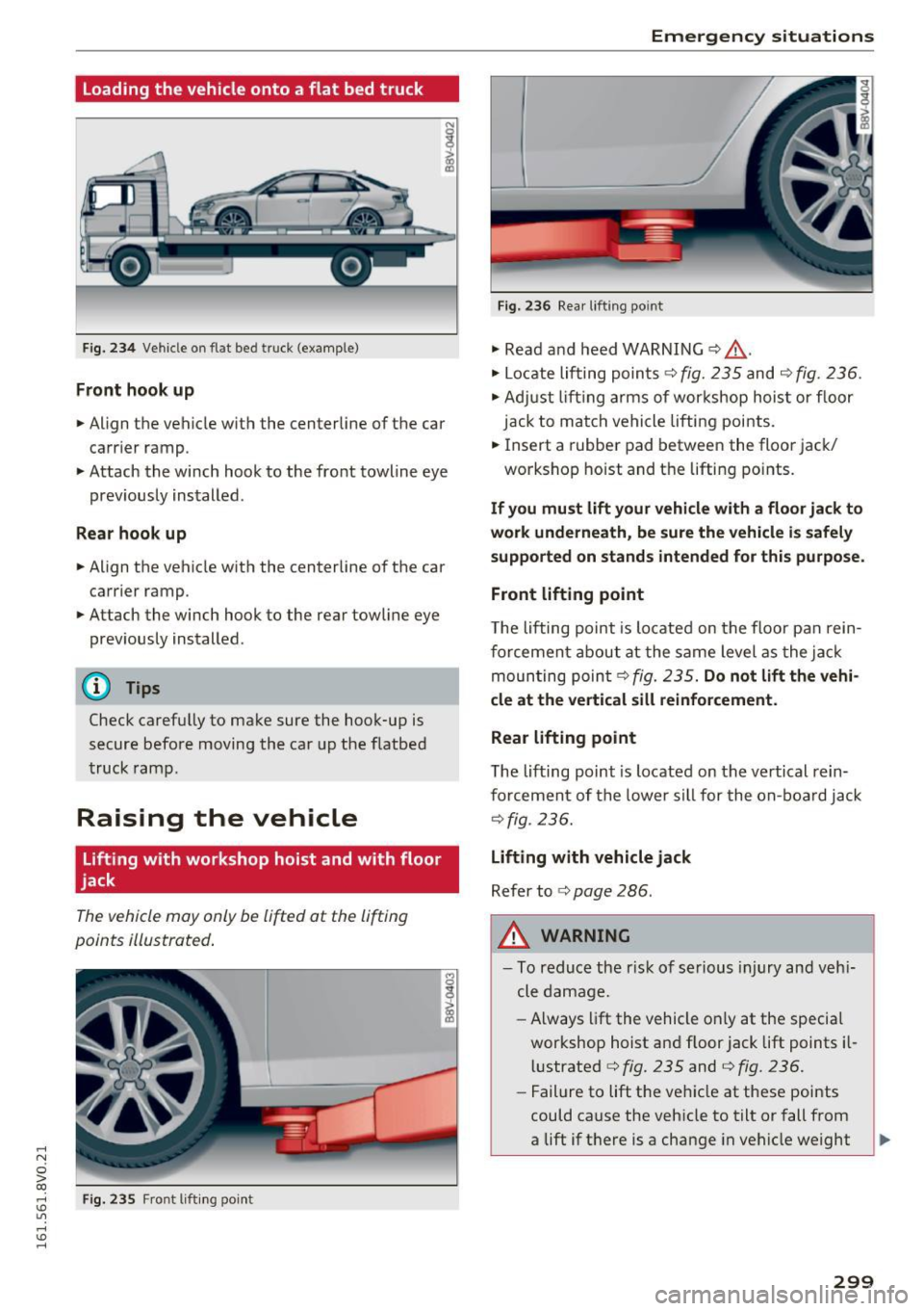 AUDI S3 2016  Owners Manual .... N 
0 > CX) 
.... I.Cl U"I 
.... I.Cl .... 
Loading the  vehicle  onto  a flat  bed truck 
Fig.  234 Vehicle  on  flat  bed  truck  (example) 
Front  hook up 
•  Align the  vehicle  with  the  c