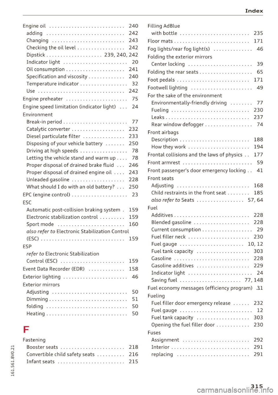 AUDI S3 2016 Owners Manual ,....,
N
0 > co ,...., <J:) Lil ,...., <J:) ,....,
Engine oil . . . . . . . . . . . . . . . . . . . . . . . . . . . 240
adding . ... .. ............... .. .... . 242
Changing . . . . AUDI S3 2016 Owners Manual ,....,
N
0 > co ,...., <J:) Lil ,...., <J:) ,....,
Engine oil . . . . . . . . . . . . . . . . . . . . . . . . . . . 240
adding . ... .. ............... .. .... . 242
Changing . . . .