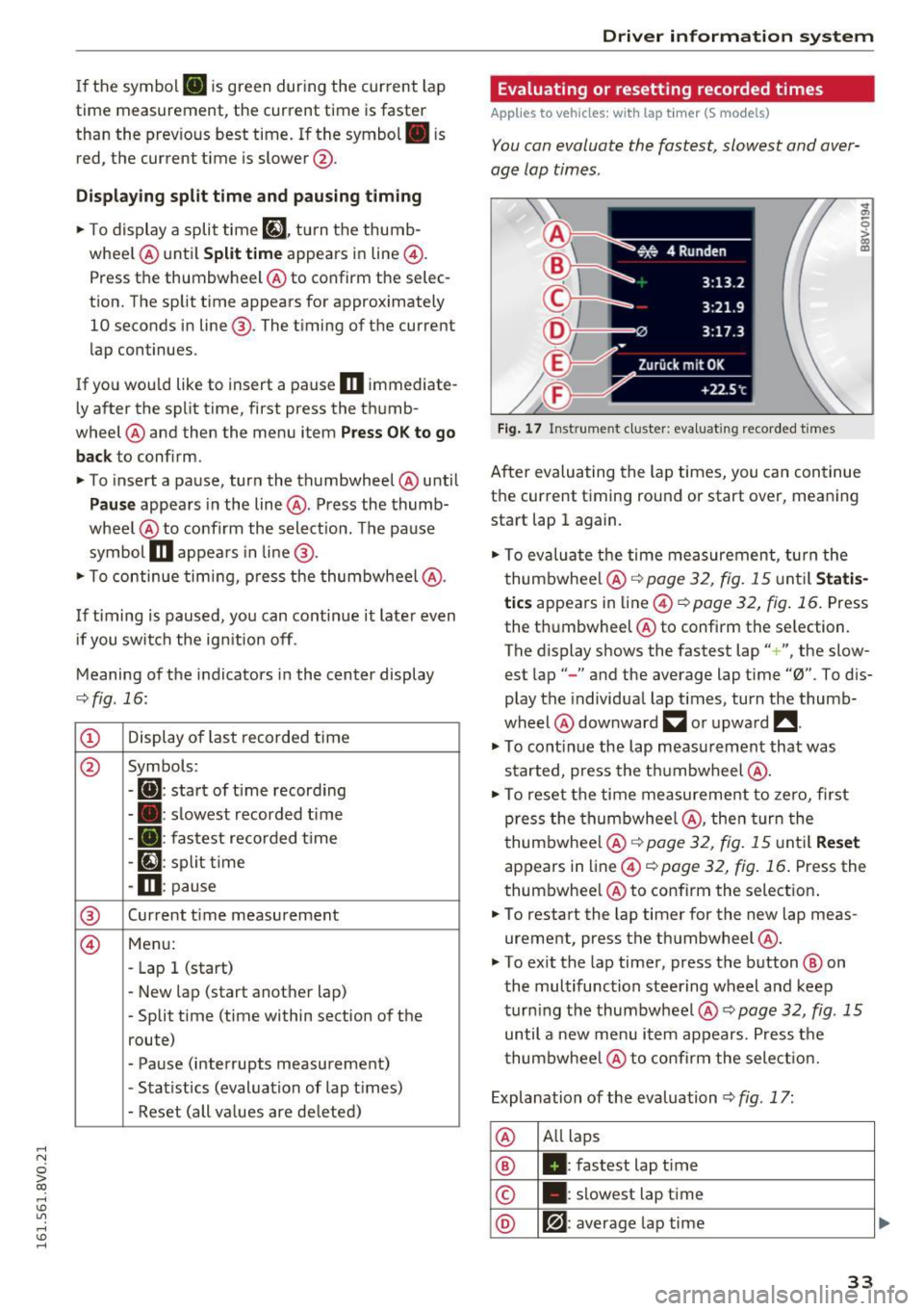 AUDI S3 2016 Owners Guide .... N 
0 > CX) 
.... I.Cl U"I 
.... I.Cl .... 
If the  symbol . is green  dur ing  the  current  lap 
time  measurement,  the  cur rent  time  is faster 
than  the  prev ious  best  time.  If the  sy