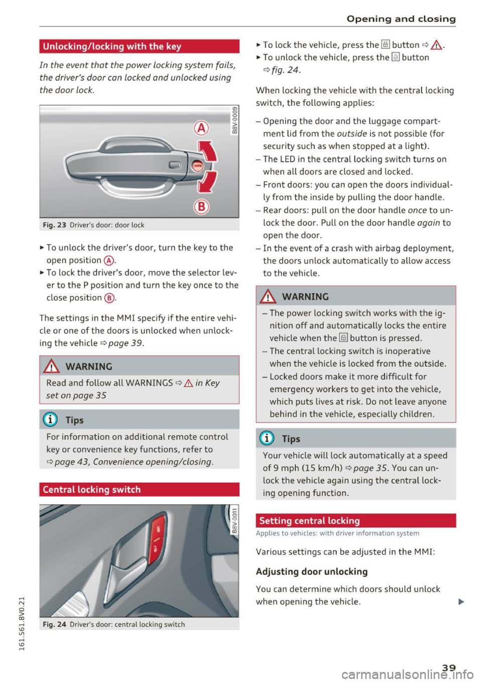 AUDI S3 2016  Owners Manual .... N 
0 > CX) 
.... I.Cl U"I 
.... I.Cl .... 
Unlocking/locking w ith  the  key 
In  the  event  that  the  power  locking  system  fails, 
the  drivers  door  can  locked  and  unlocked  using 
th