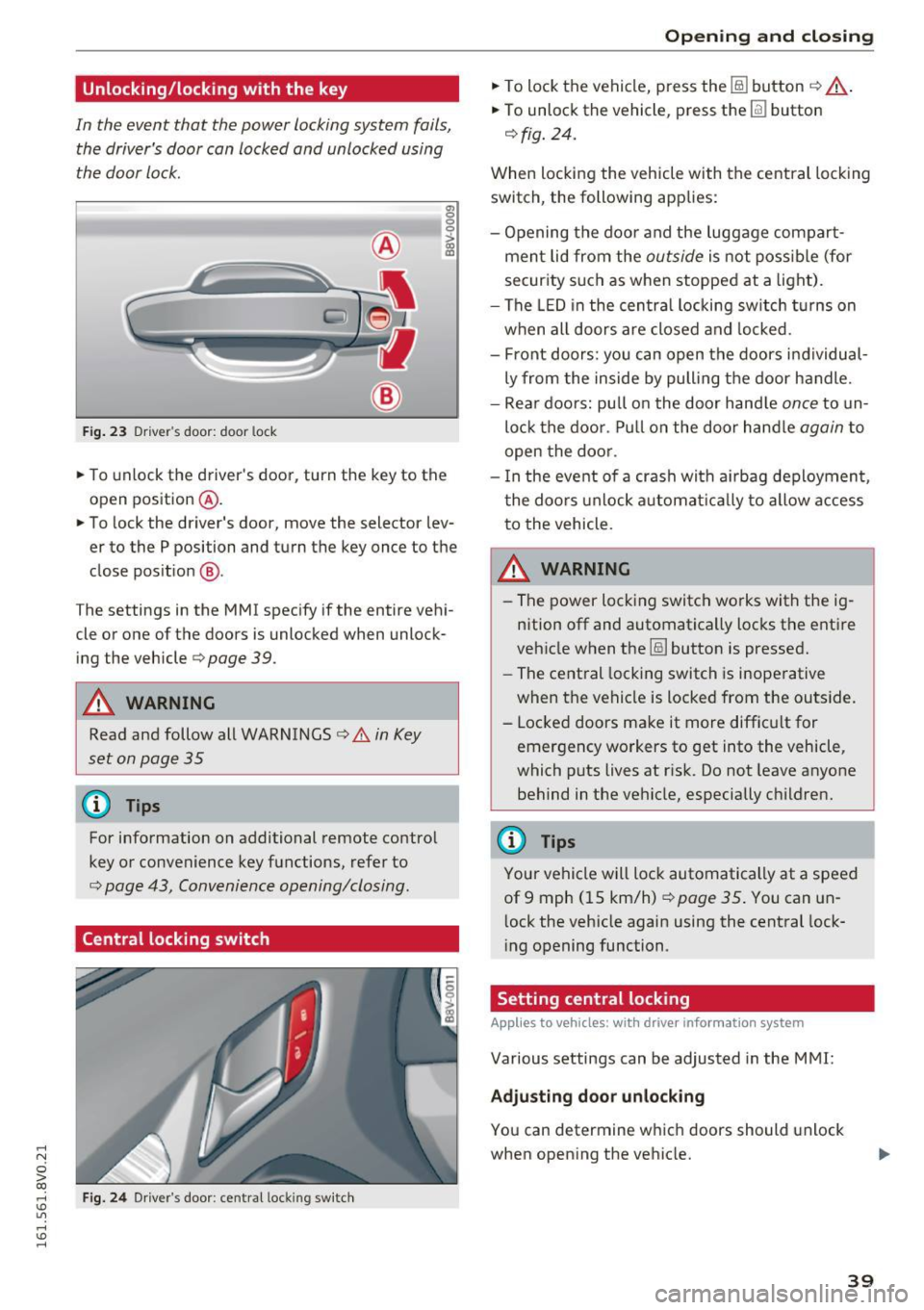 AUDI S3 2016 Service Manual .... N 
0 > CX) 
.... I.Cl U"I 
.... I.Cl .... 
Unlocking/locking w ith  the  key 
In  the  event  that  the  power  locking  system  fails, 
the  drivers  door  can  locked  and  unlocked  using 
th