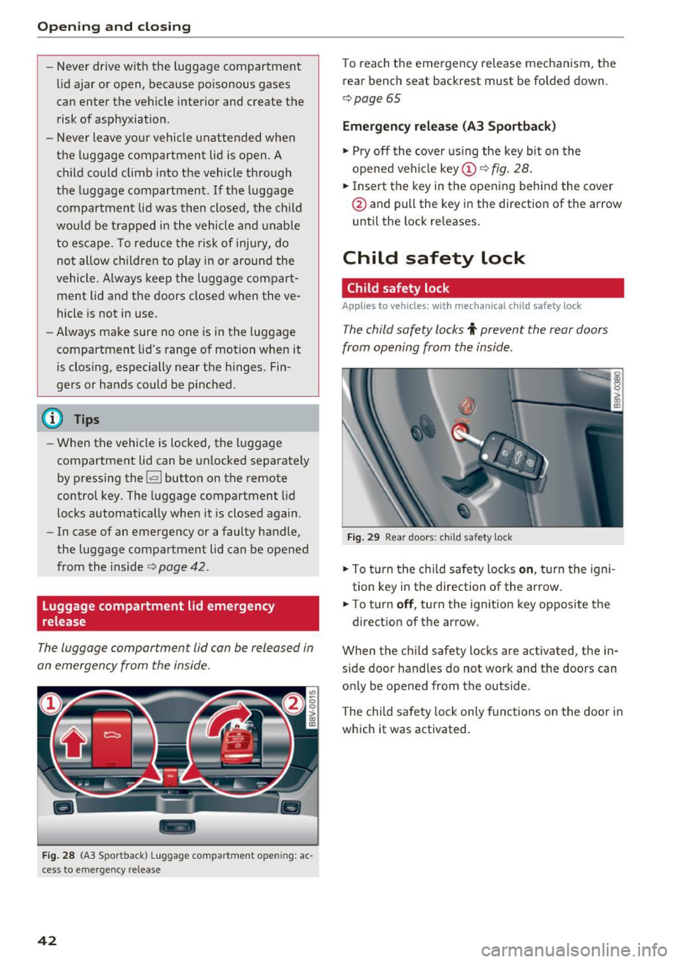 AUDI S3 2016 Service Manual Opening  and clo sin g 
- Never  drive  with  the  luggage  compartment 
lid ajar  or open,  because  poisonous  gases 
can  enter  the  vehicle  interior  and  create  the 
risk of  asphyxiation . 
-