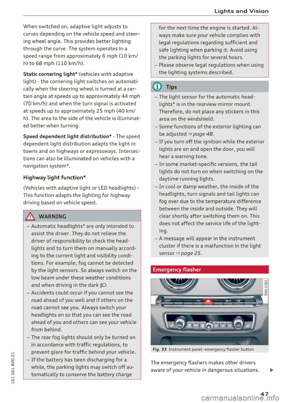 AUDI S3 2016 Service Manual .... N 
0 > CX) 
.... I.Cl U"I 
.... I.Cl .... 
When  switched  on,  adaptive  light  adjusts  to 
curves  depending  on  the  vehicle  speed  and  steer­ing  wheel  angle.  This  provides  better  l