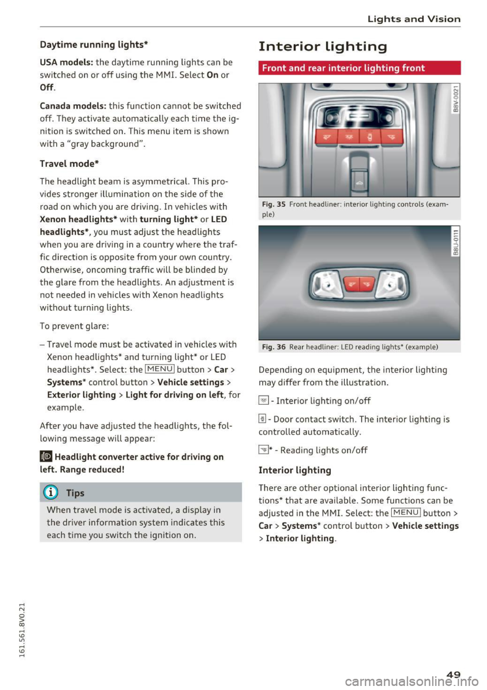 AUDI S3 2016  Owners Manual .... N 
0 > CX) 
.... I.Cl U"I 
.... I.Cl .... 
Daytime  running  lights* 
USA models : 
the  daytime  running  lig hts  can  be 
switched  on  or  off  using  the  MMI. Sele ct 
On or 
Off . 
Canada 