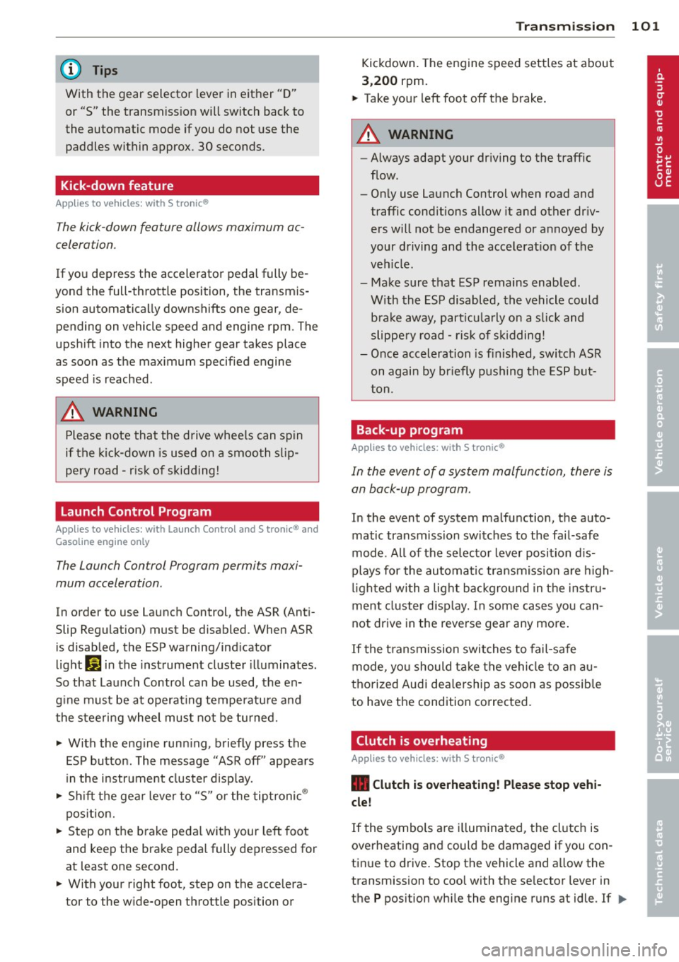 AUDI S3 2012 Owners Manual @ Tips
With the gear selector lever in either "D"
or "S" the transmiss ion will sw itch back to
the automatic mode if you do not use the paddles within approx. 30 seconds.
AUDI S3 2012 Owners Manual @ Tips
With the gear selector lever in either "D"
or "S" the transmiss ion will sw itch back to
the automatic mode if you do not use the paddles within approx. 30 seconds.