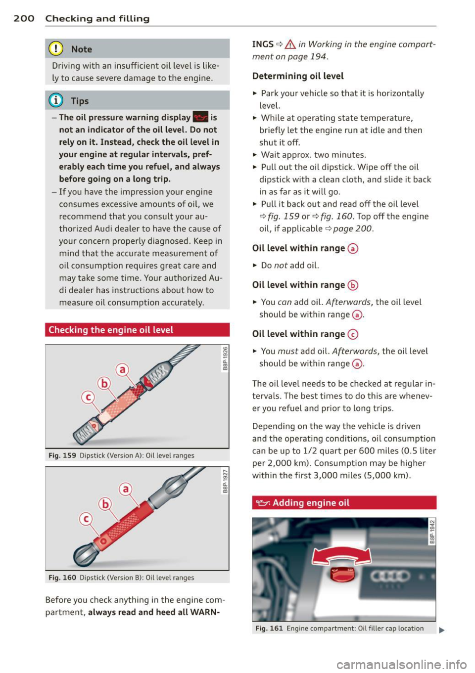 AUDI S3 2012 Owners Guide 200 Checking and filling
(D Note
Driving with an insufficient oi l level is like
ly to ca use seve re damage to the eng ine.
@ Tips
- The oil pressure warning display. i s
not AUDI S3 2012 Owners Guide 200 Checking and filling
(D Note
Driving with an insufficient oi l level is like
ly to ca use seve re damage to the eng ine.
@ Tips
- The oil pressure warning display. i s
not