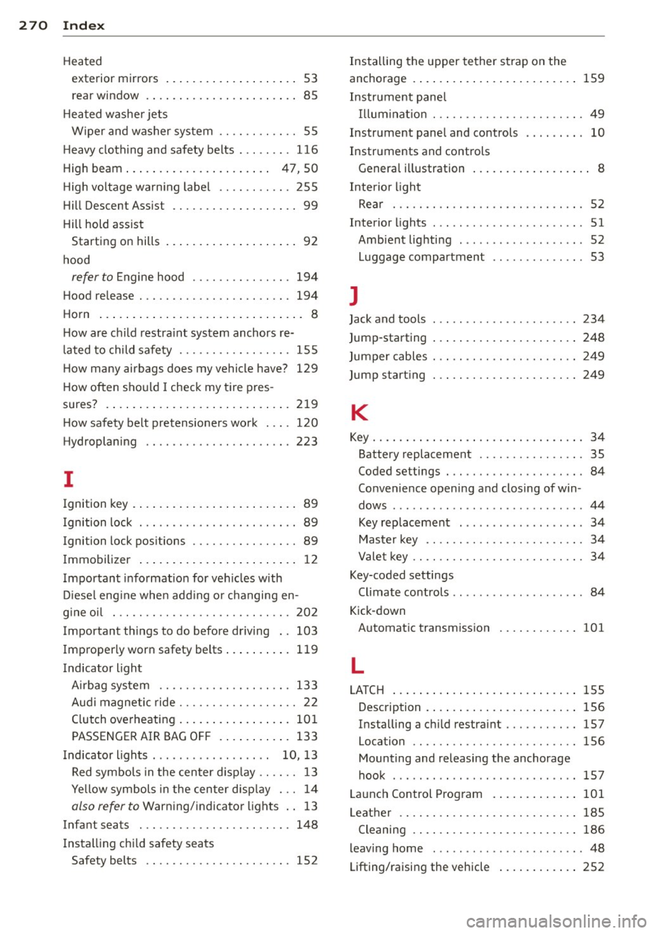AUDI S3 2012 Owners Manual 270 Index
Heated
exterior mirrors . . . . . . . . . . . . . . . . . . . . 53
rear w indow . . . . . . . . . . . . . . . . . . . . . . . 85
H eated washe r jets
W iper and washer AUDI S3 2012 Owners Manual 270 Index
Heated
exterior mirrors . . . . . . . . . . . . . . . . . . . . 53
rear w indow . . . . . . . . . . . . . . . . . . . . . . . 85
H eated washe r jets
W iper and washer