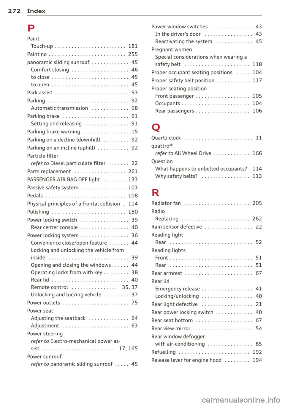 AUDI S3 2012 Owners Manual 272 Index
p
Paint
Touch-up ... .. ........ ... .. .. .... . 181
Paint no . .... ..... ..... ...... ... .. . 255
panoramic sliding sunroof ..... .. .. .. .. 45
Comfort closing ........ AUDI S3 2012 Owners Manual 272 Index
p
Paint
Touch-up ... .. ........ ... .. .. .... . 181
Paint no . .... ..... ..... ...... ... .. . 255
panoramic sliding sunroof ..... .. .. .. .. 45
Comfort closing ........