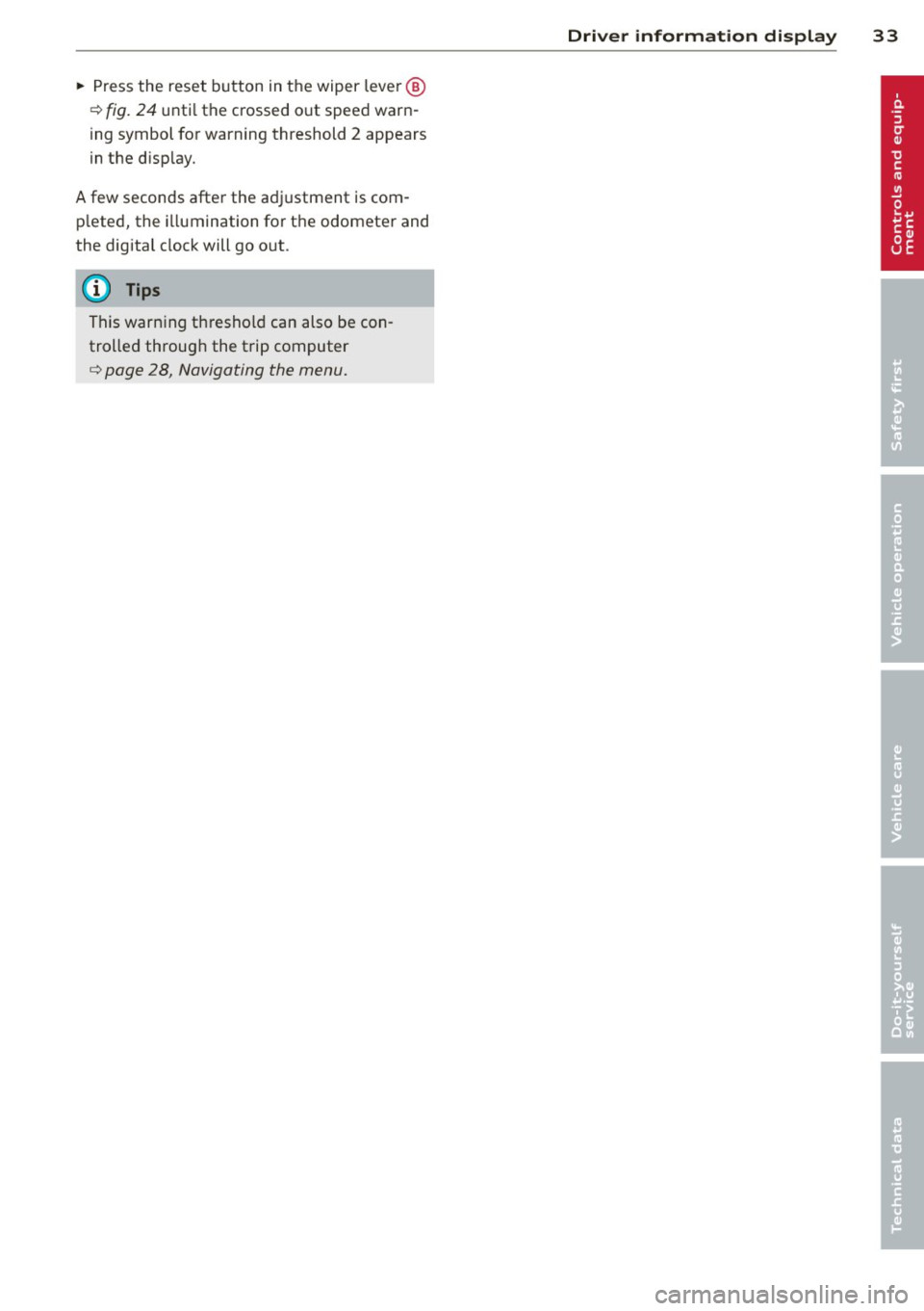AUDI S3 2012 User Guide ~ Press the reset button in the wiper lever @
¢ fig. 24 until the crossed out speed warn
ing symbol for warning threshold 2 appears
in the d isp lay.
A few seconds after the adjust AUDI S3 2012 User Guide ~ Press the reset button in the wiper lever @
¢ fig. 24 until the crossed out speed warn
ing symbol for warning threshold 2 appears
in the d isp lay.
A few seconds after the adjust