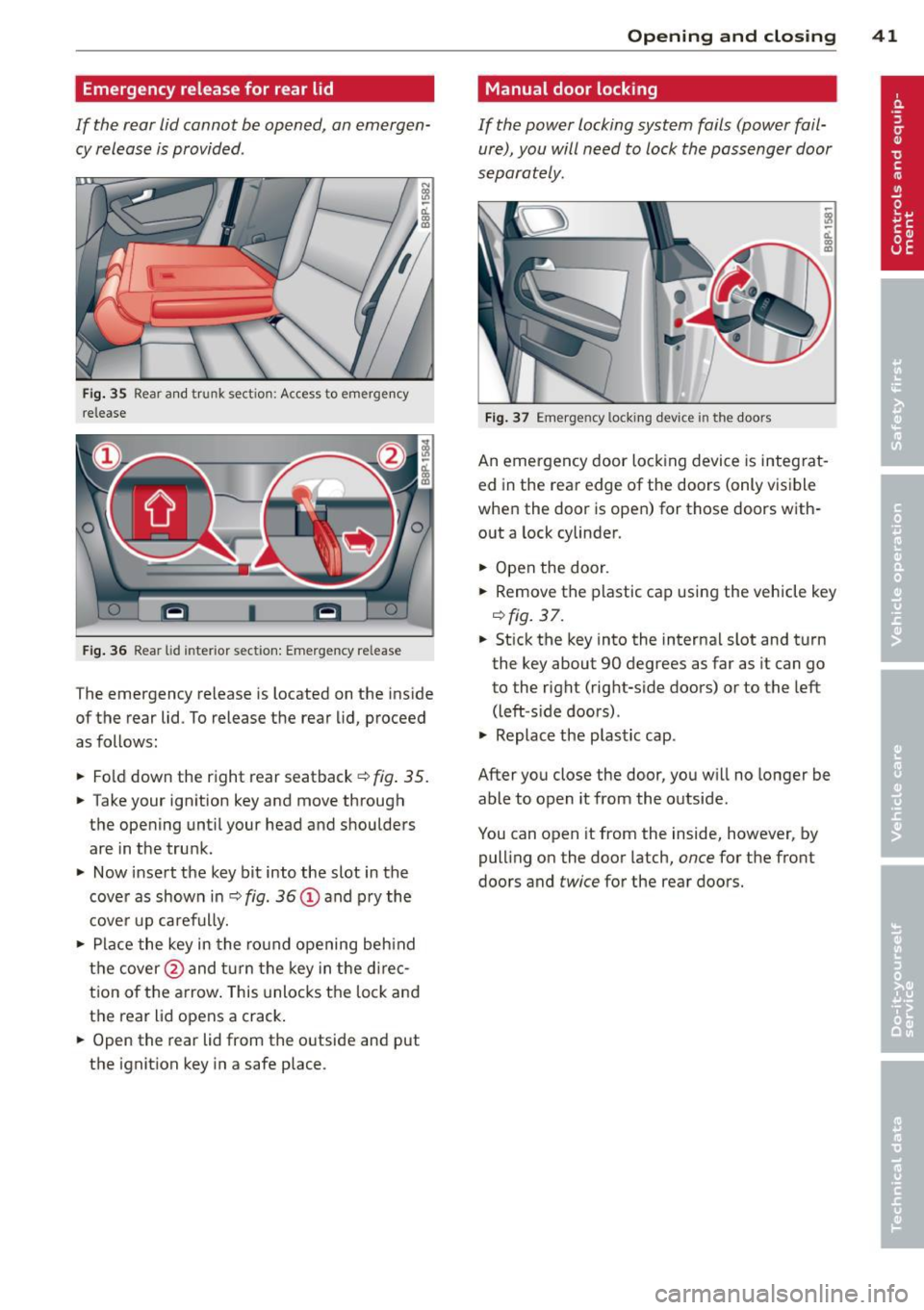 AUDI S3 2012 User Guide Emergency release for rear lid
If the rear lid cannot be opened, an emergency release is provided .
Fig. 35 Rear and trunk section: Access to emergency
release
F ig . 36 Rear lid AUDI S3 2012 User Guide Emergency release for rear lid
If the rear lid cannot be opened, an emergency release is provided .
Fig. 35 Rear and trunk section: Access to emergency
release
F ig . 36 Rear lid
