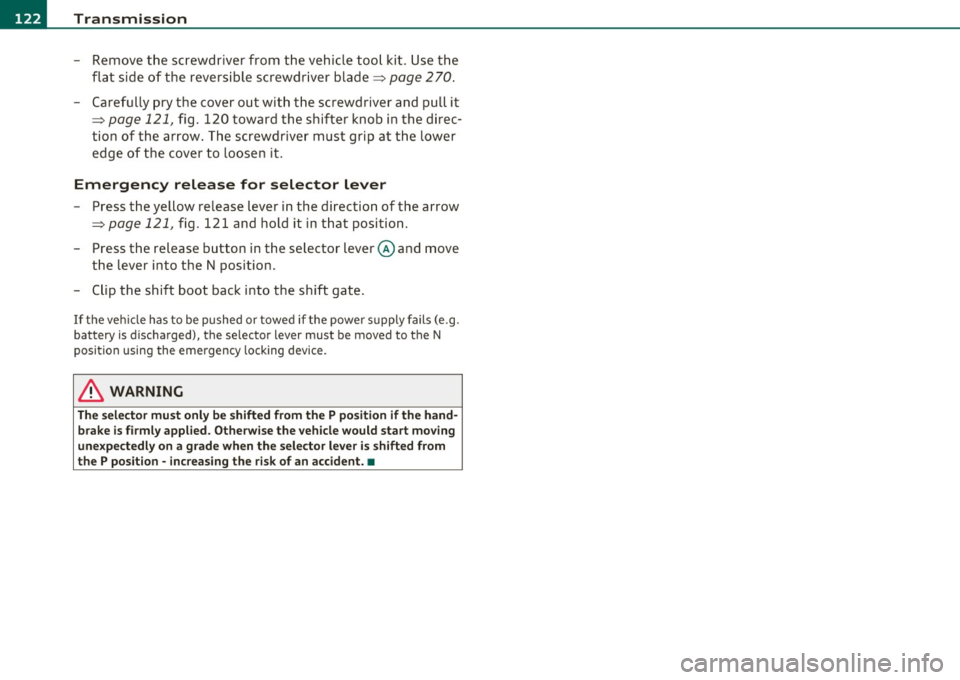 AUDI S3 2011  Owners Manual -Transmission •m ___________________  _ 
- Remove the  screwdriver  from  the  vehicle  tool  kit. Use the 
flat  side  of the  reversible  screwdriver  blade=:> 
page  2 70. 
- Carefully  pry the  