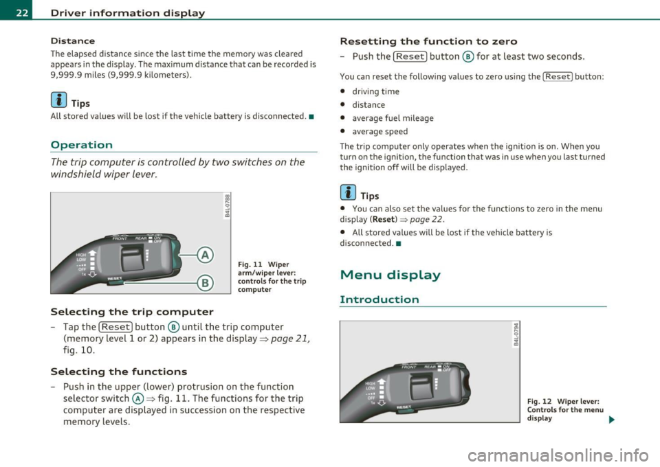 AUDI S3 2011 Owners Manual Driver information display
Distance
The elapsed distance since the last time the memory was cleared
appears in the display. The maximum distance that can be recorded is
9,999.9 AUDI S3 2011 Owners Manual Driver information display
Distance
The elapsed distance since the last time the memory was cleared
appears in the display. The maximum distance that can be recorded is
9,999.9