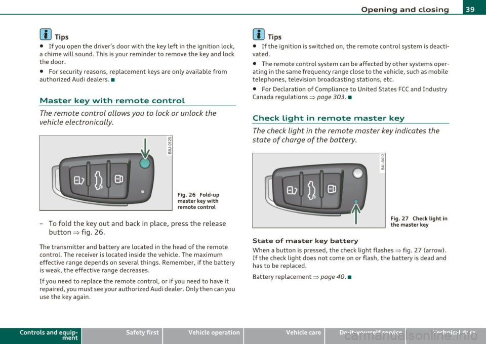 AUDI S3 2011 Service Manual (]] Tips 
• If you  open  the  dr ivers  doo r with  the  key  left  in the  ign it ion  loc k, 
a chime  will  sound . This  is your  reminder  to  remove  the  key and  lock 
t he  doo r. 
•  F